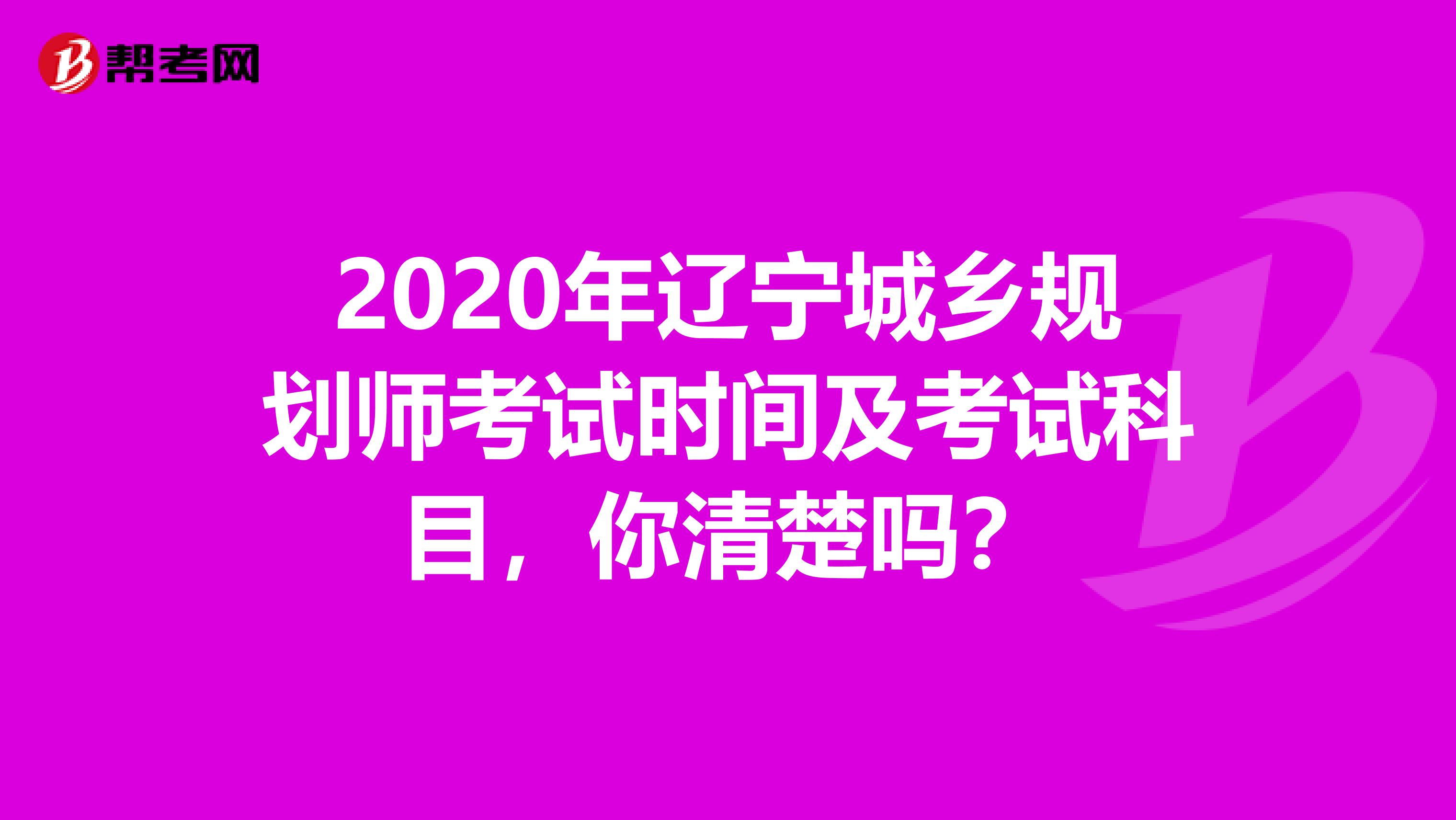 2020年辽宁城乡规划师考试时间及考试科目，你清楚吗？
