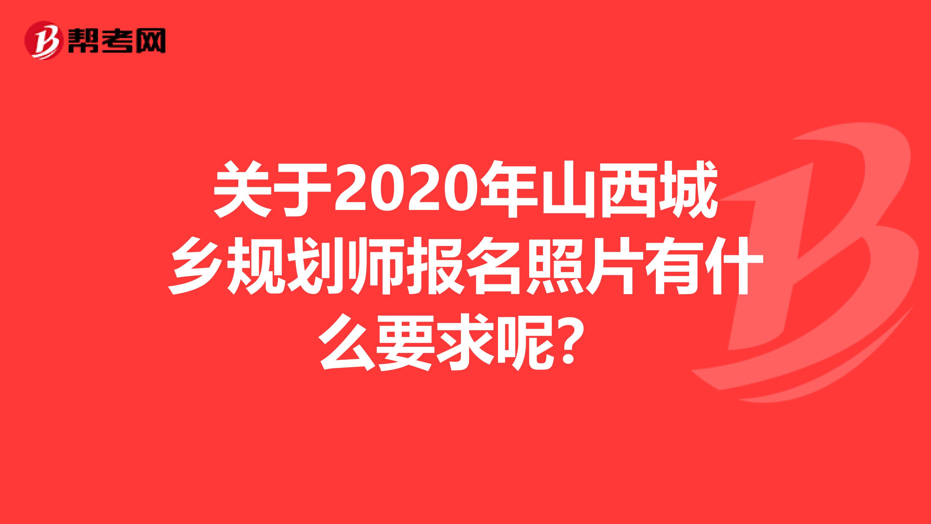 关于2020年山西城乡规划师报名照片有什么要求呢？