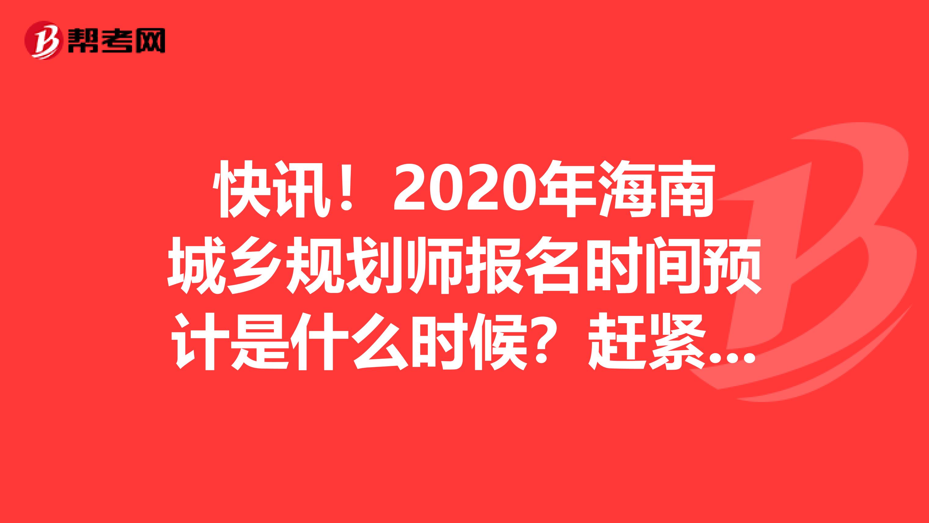 快讯！2020年海南城乡规划师报名时间预计是什么时候？赶紧看看吧！