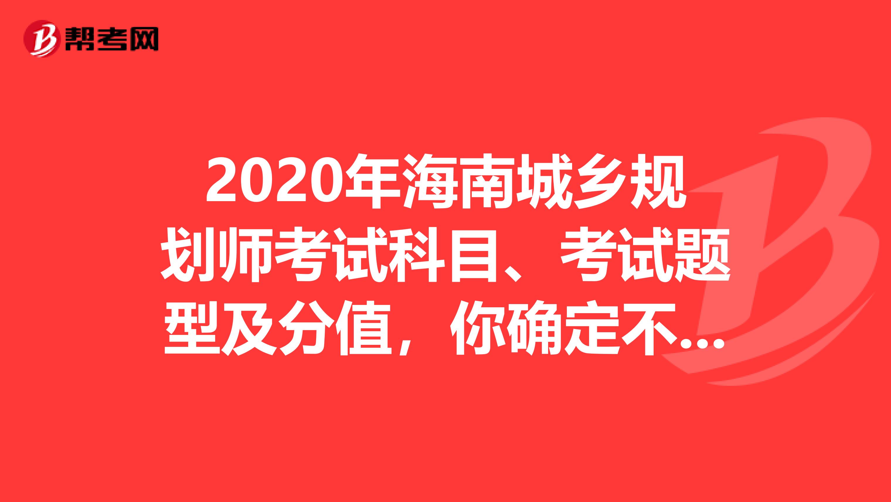 2020年海南城乡规划师考试科目、考试题型及分值，你确定不了解一下？