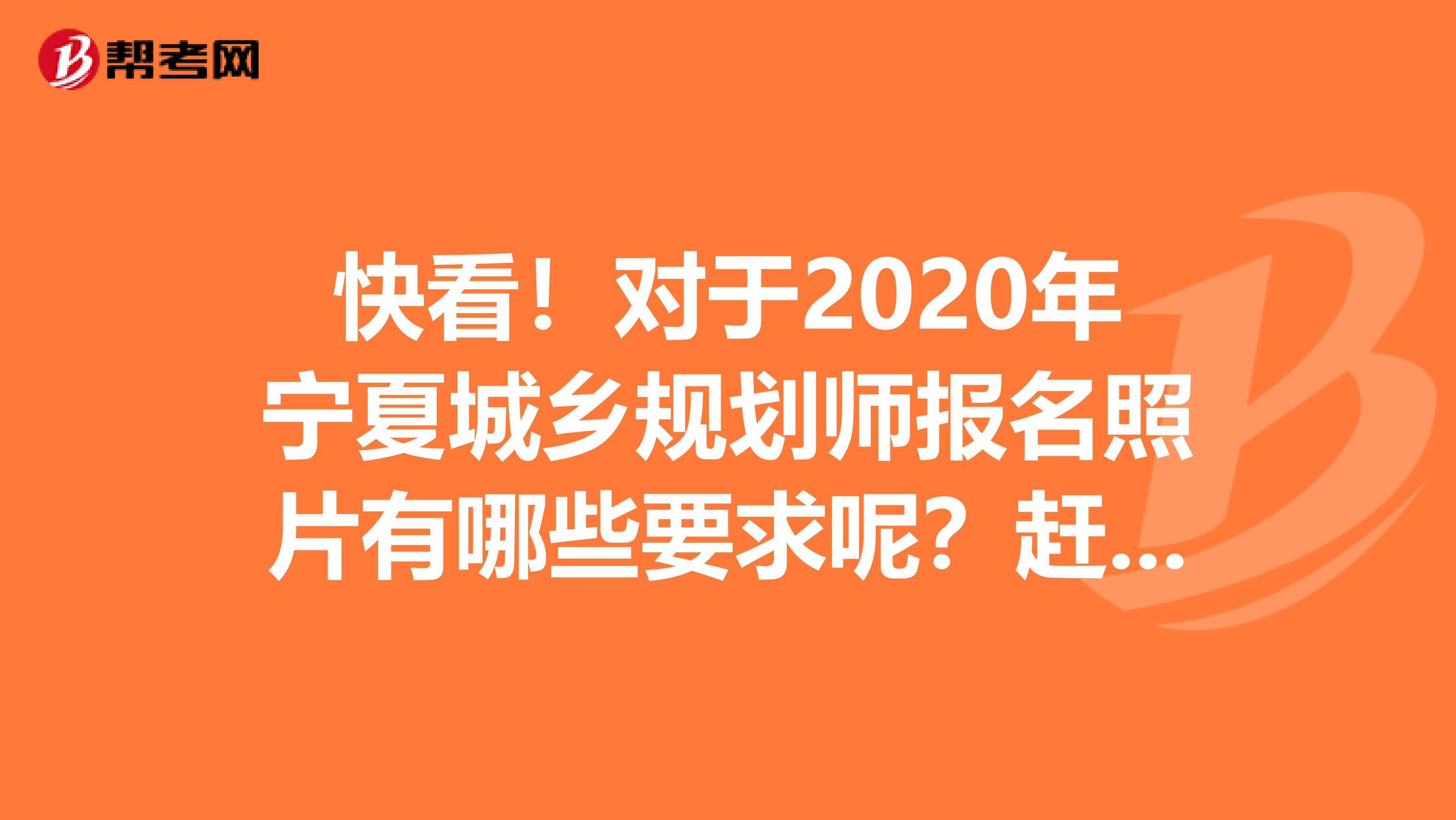 快看！对于2020年宁夏城乡规划师报名照片有哪些要求呢？赶紧看看！