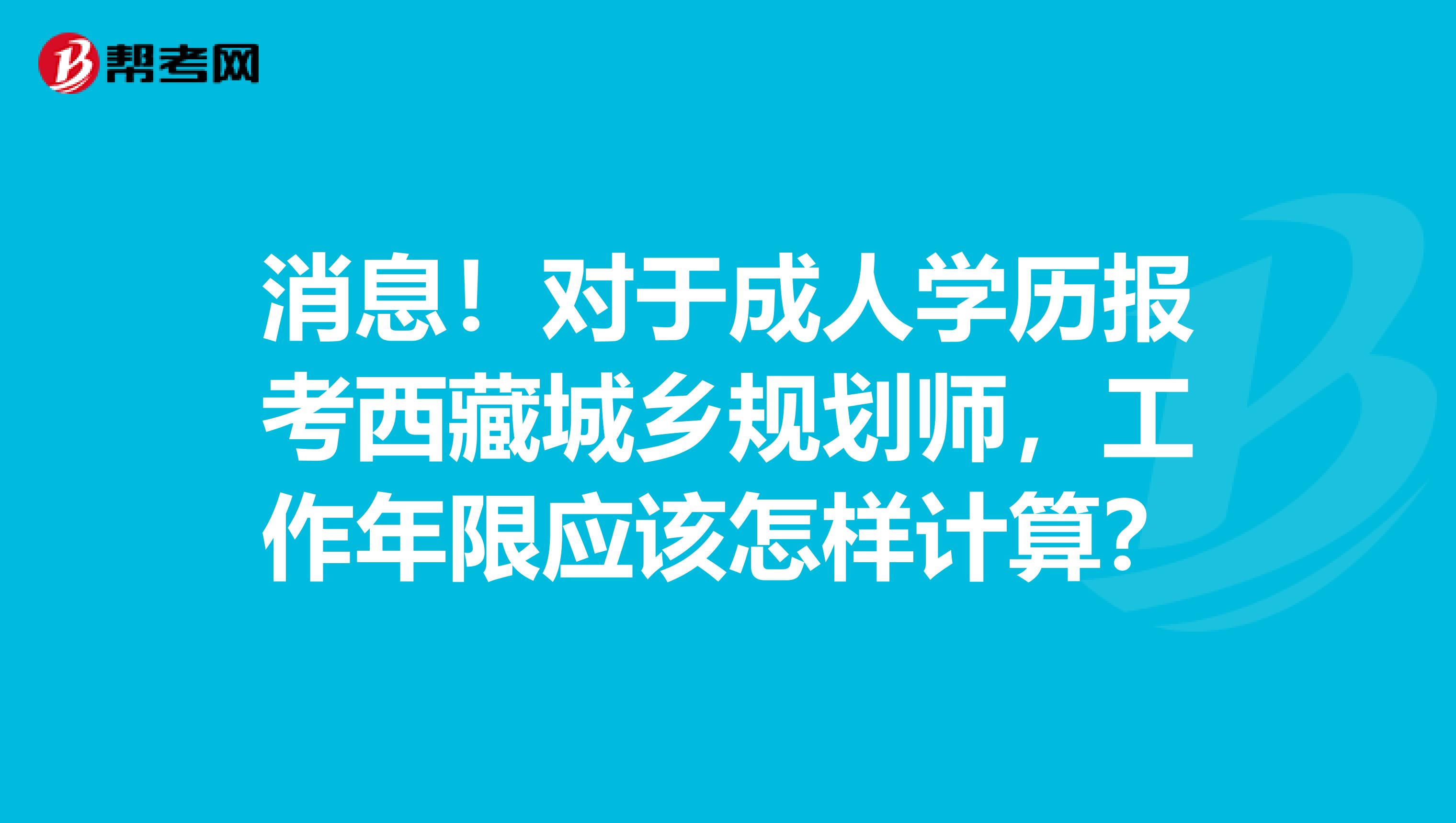 消息！对于成人学历报考西藏城乡规划师，工作年限应该怎样计算？