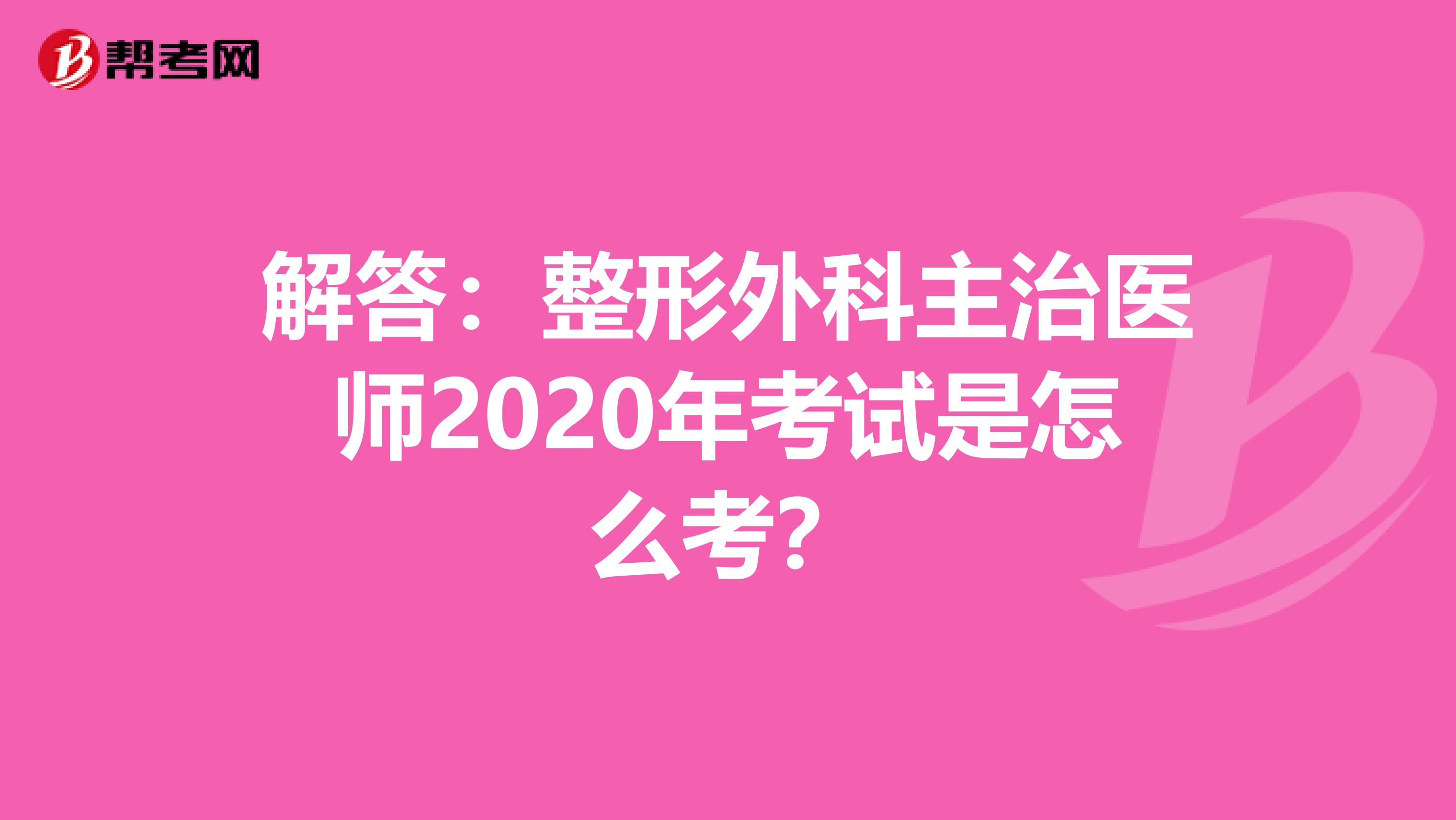 解答：整形外科主治医师2020年考试是怎么考？