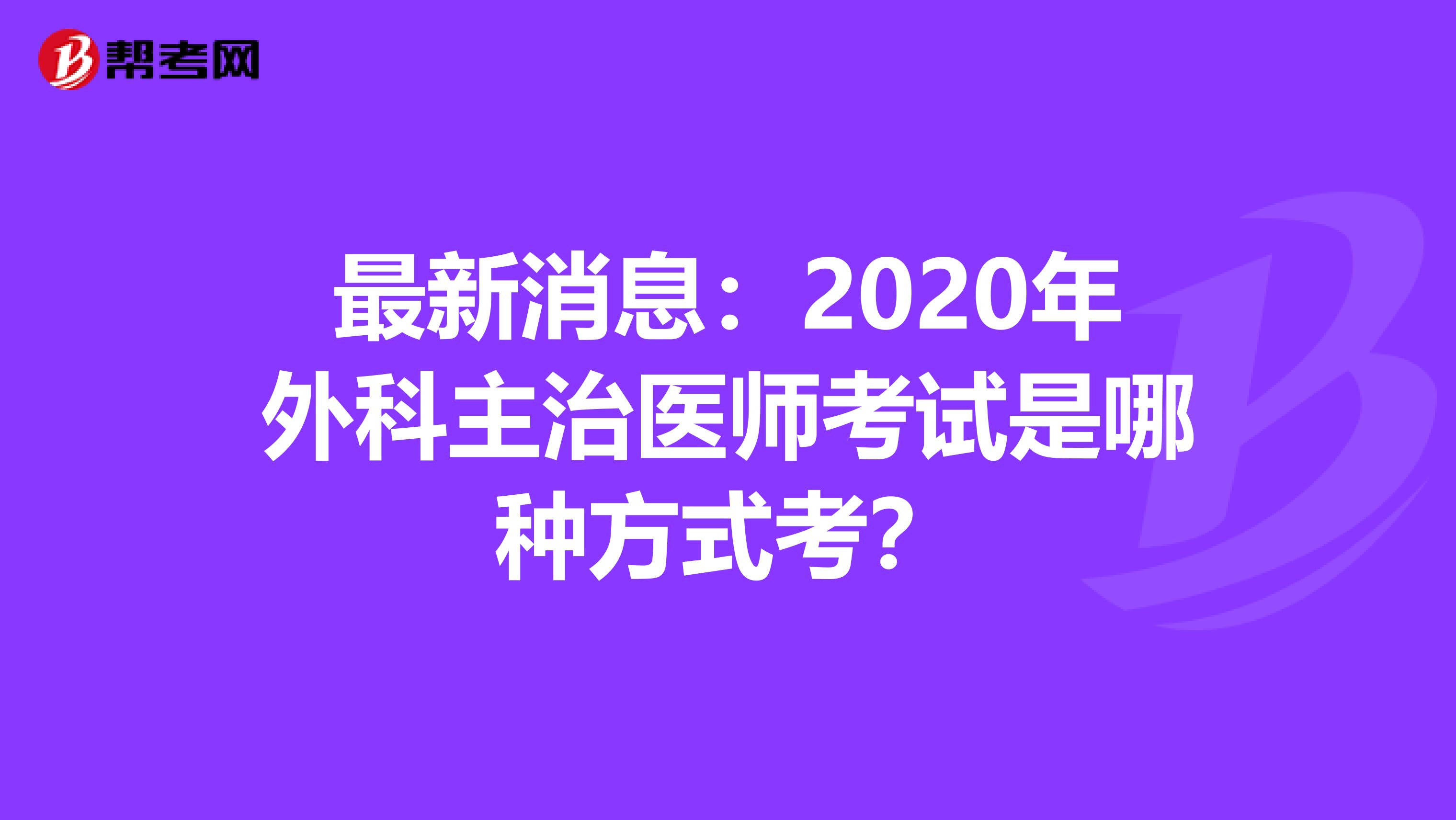 最新消息：2020年外科主治医师考试是哪种方式考？