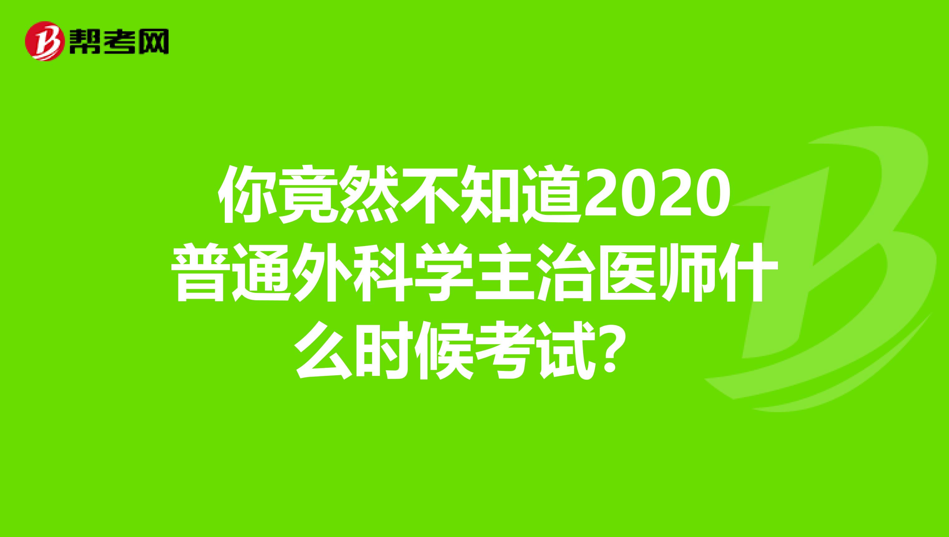 你竟然不知道2020普通外科学主治医师什么时候考试？