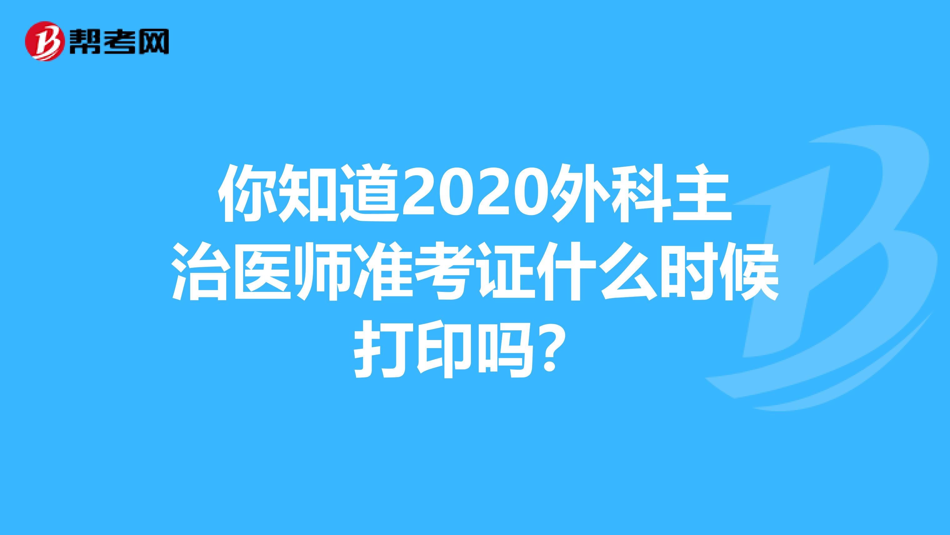 你知道2020外科主治医师准考证什么时候打印吗？