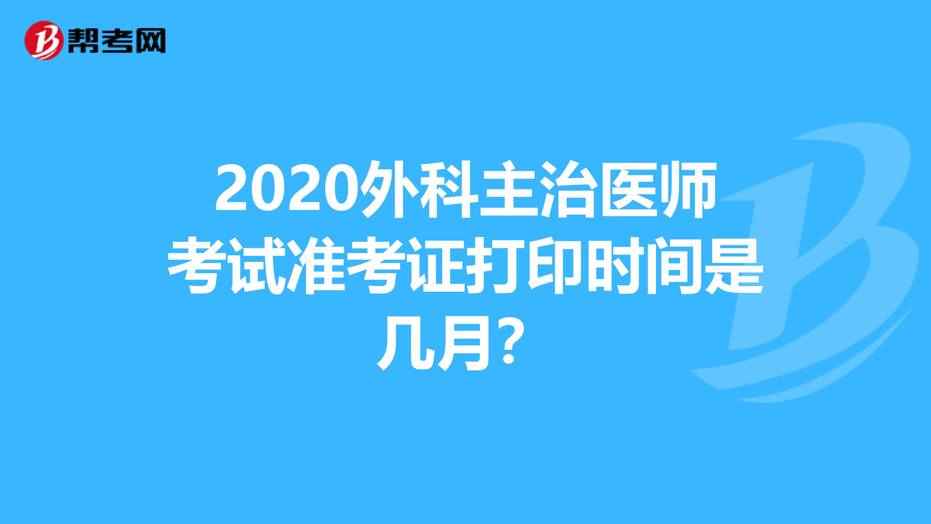 2020外科主治医师考试准考证打印时间是几月？