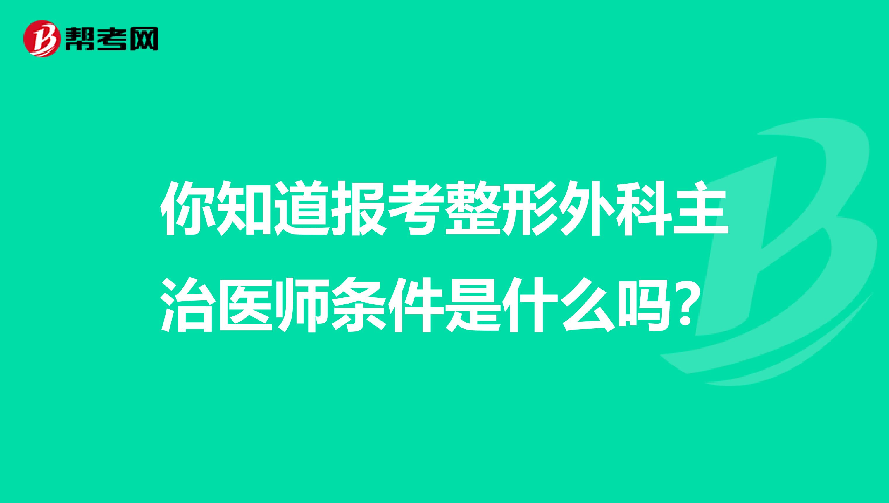 你知道报考整形外科主治医师条件是什么吗？