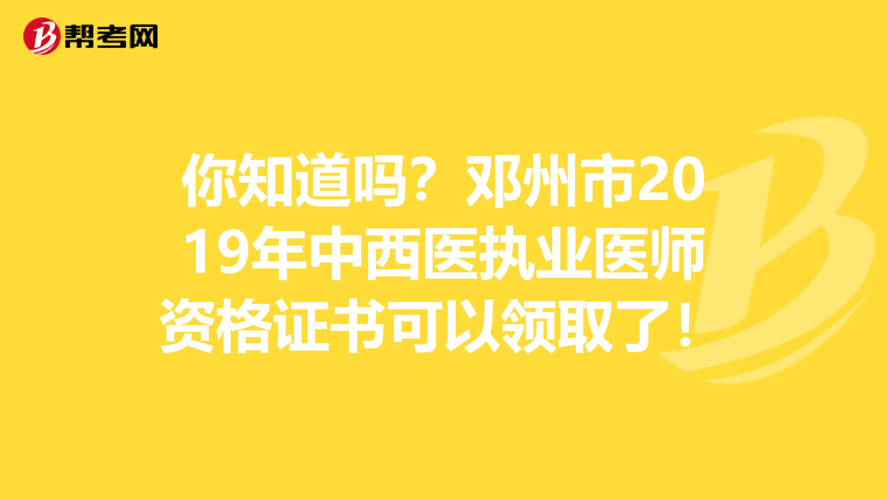 你知道吗？邓州市2019年中西医执业医师资格证书可以领取了！