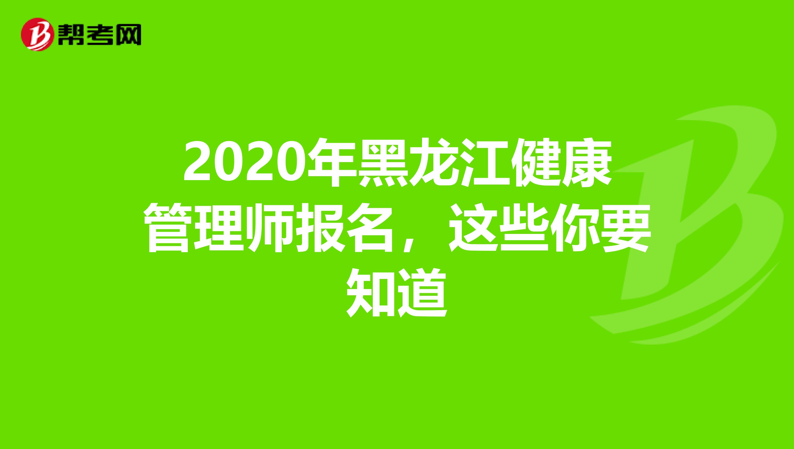 2020年黑龙江健康管理师报名，这些你要知道