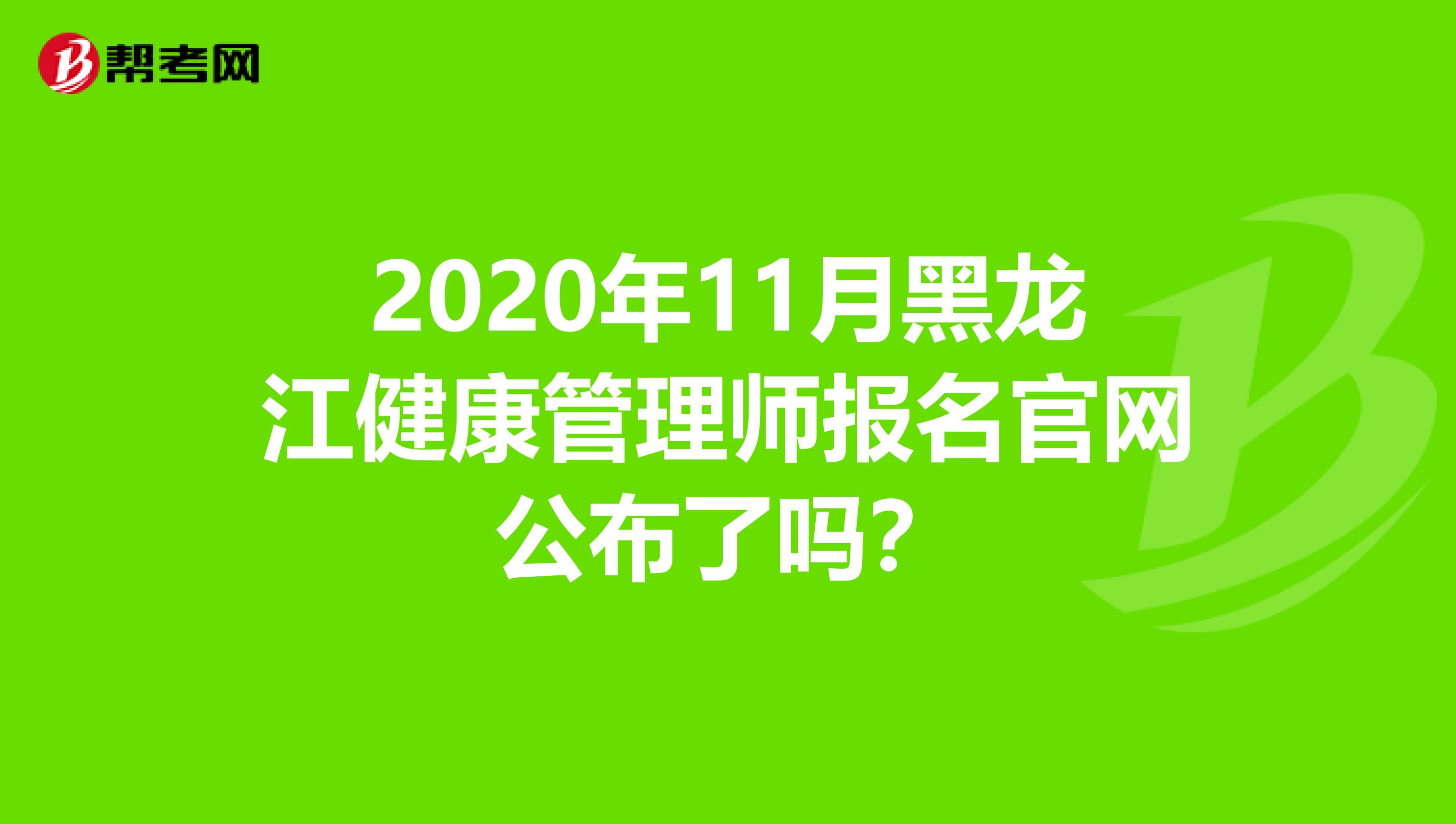 2020年11月黑龙江健康管理师报名官网公布了吗？