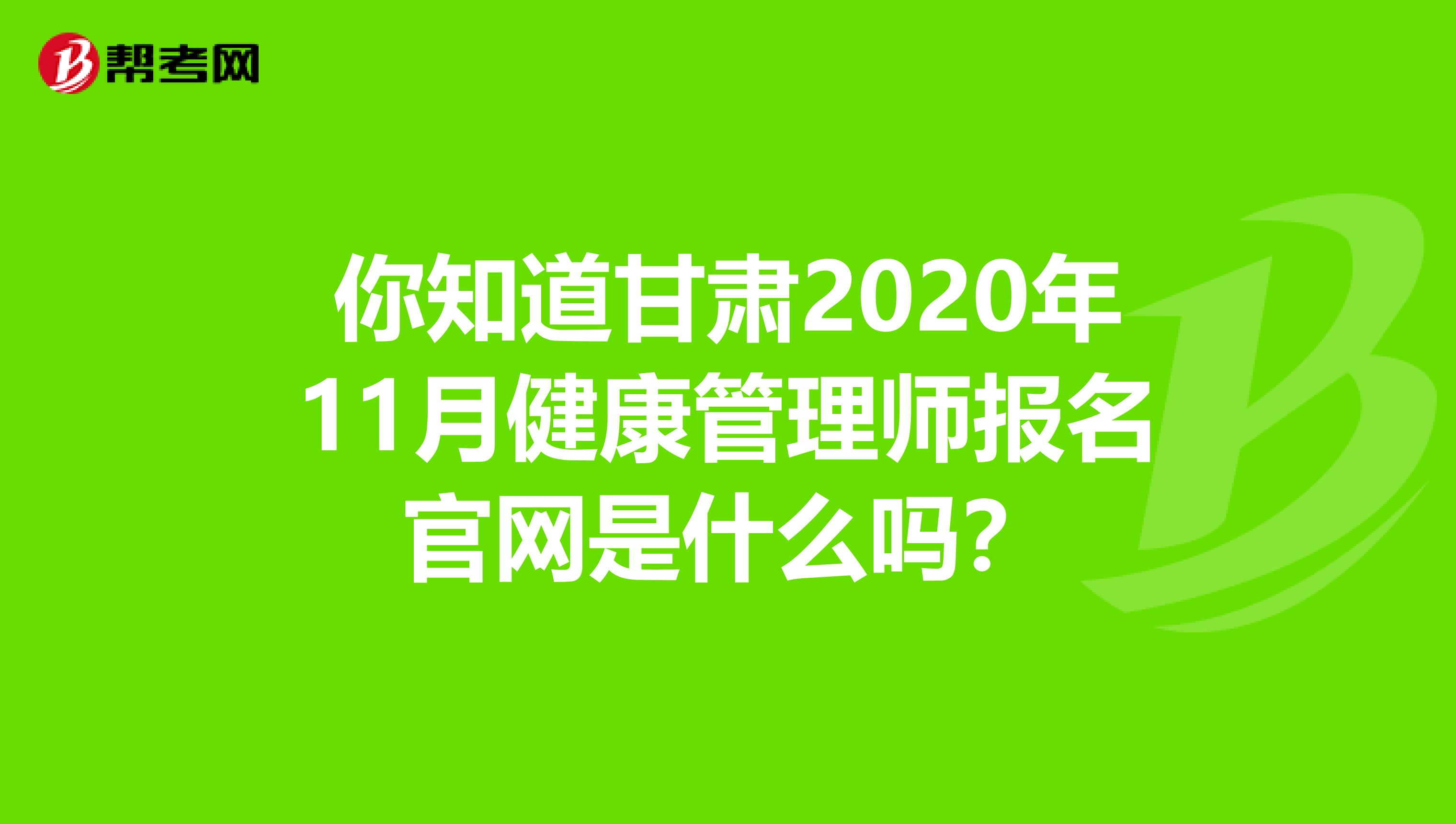 你知道甘肃2020年11月健康管理师报名官网是什么吗？