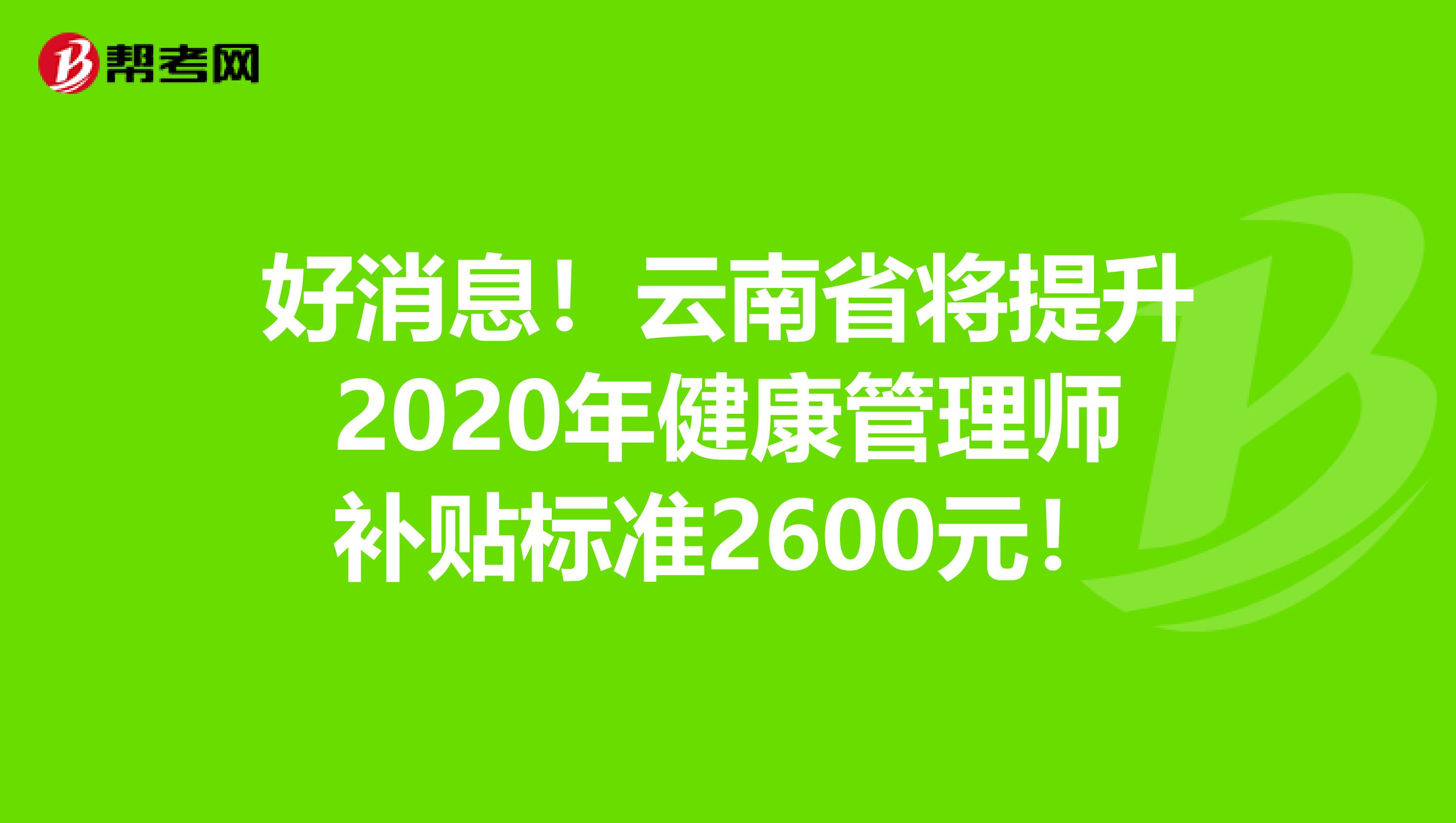 好消息！云南省将提升2020年健康管理师补贴标准2600元！