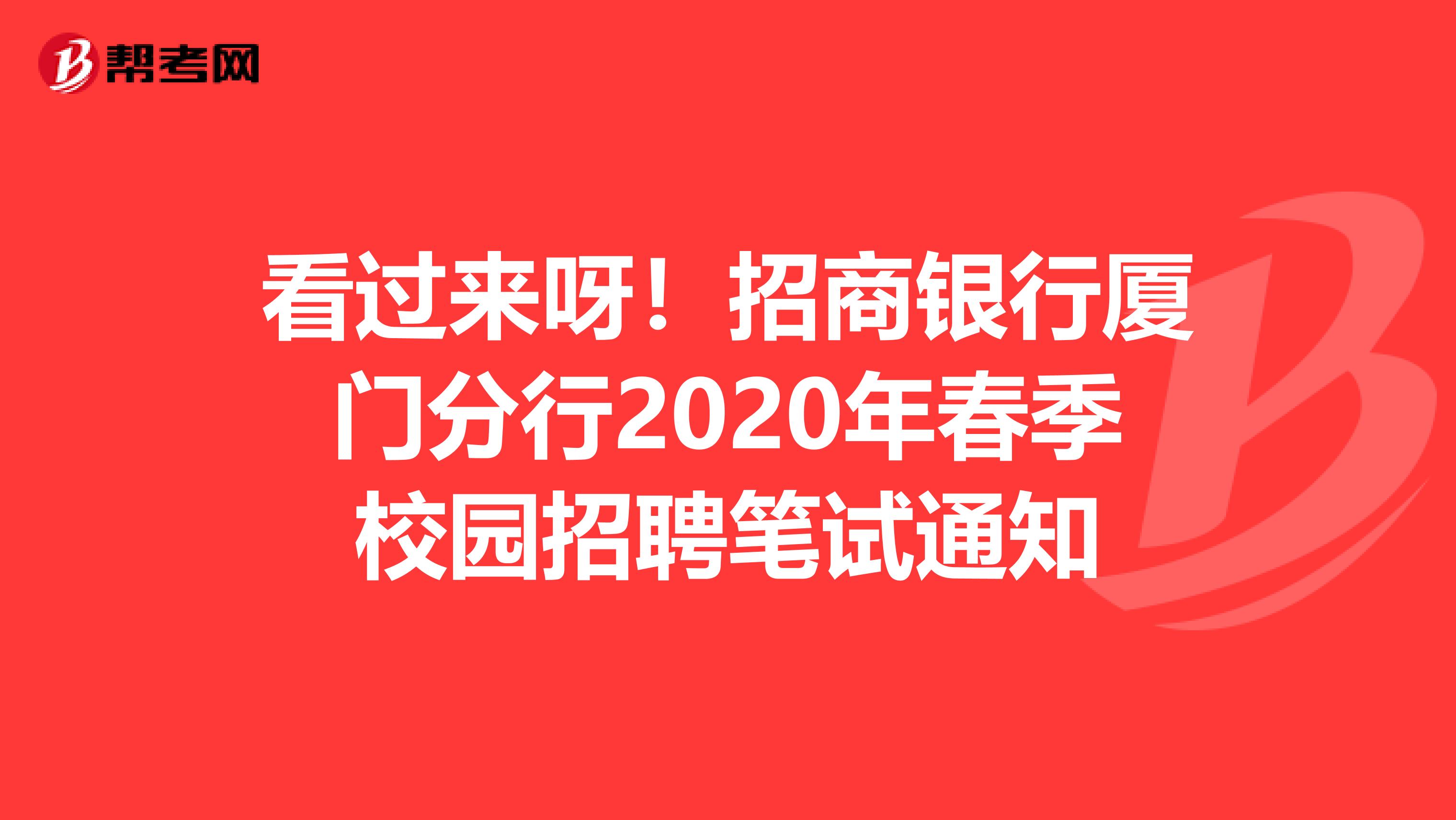 看过来呀！招商银行厦门分行2020年春季校园招聘笔试通知