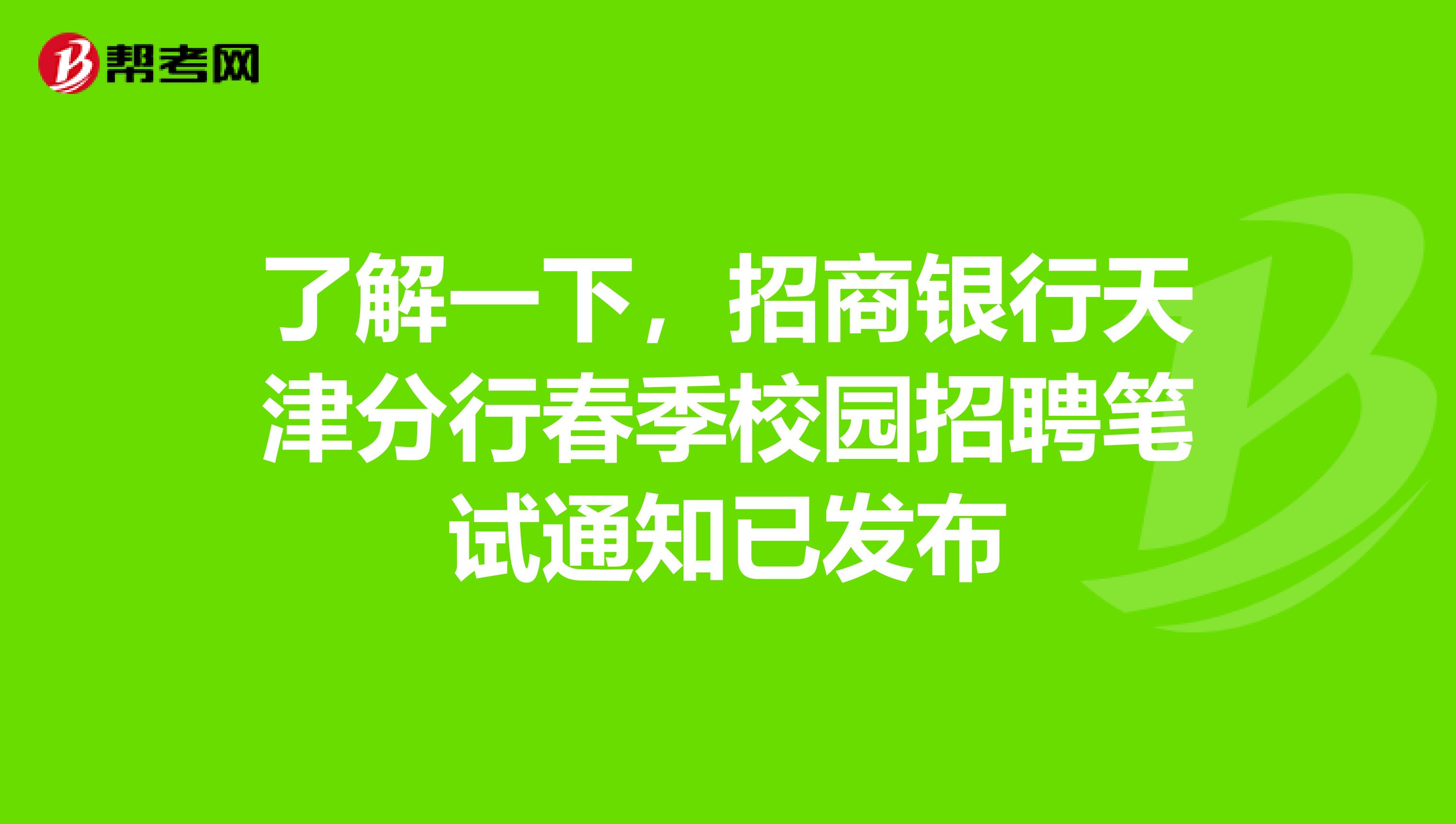 了解一下，招商银行天津分行春季校园招聘笔试通知已发布