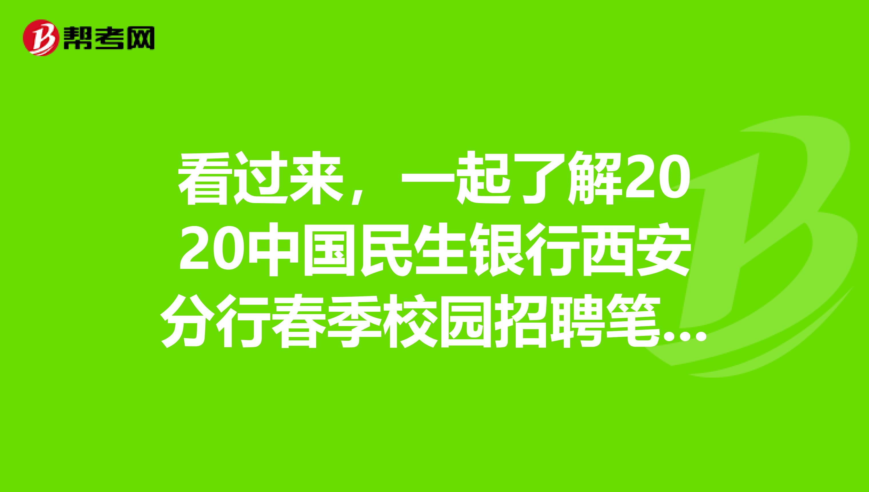 看过来，一起了解2020中国民生银行西安分行春季校园招聘笔试通知