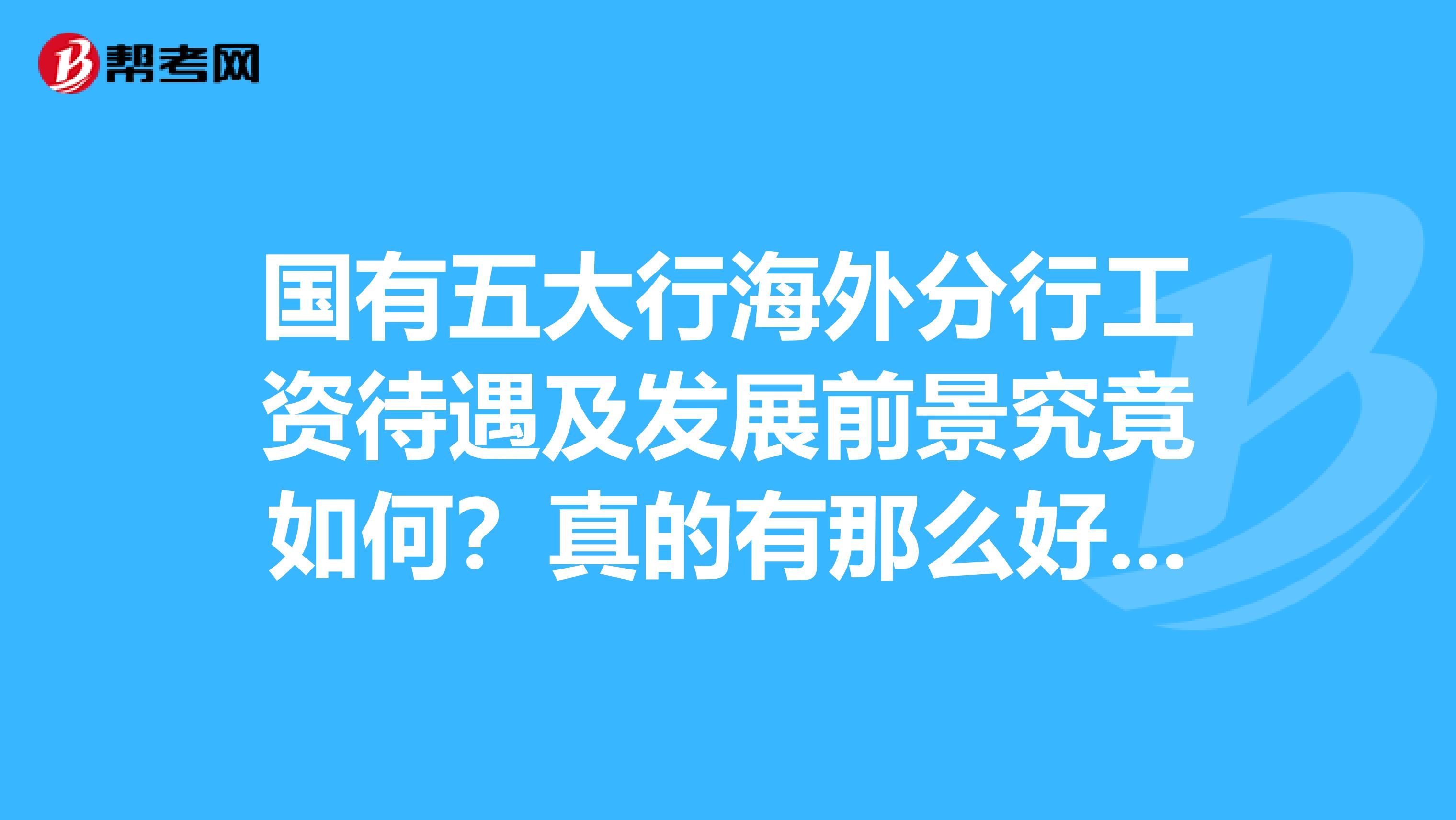 国有五大行海外分行工资待遇及发展前景究竟如何？真的有那么好吗？