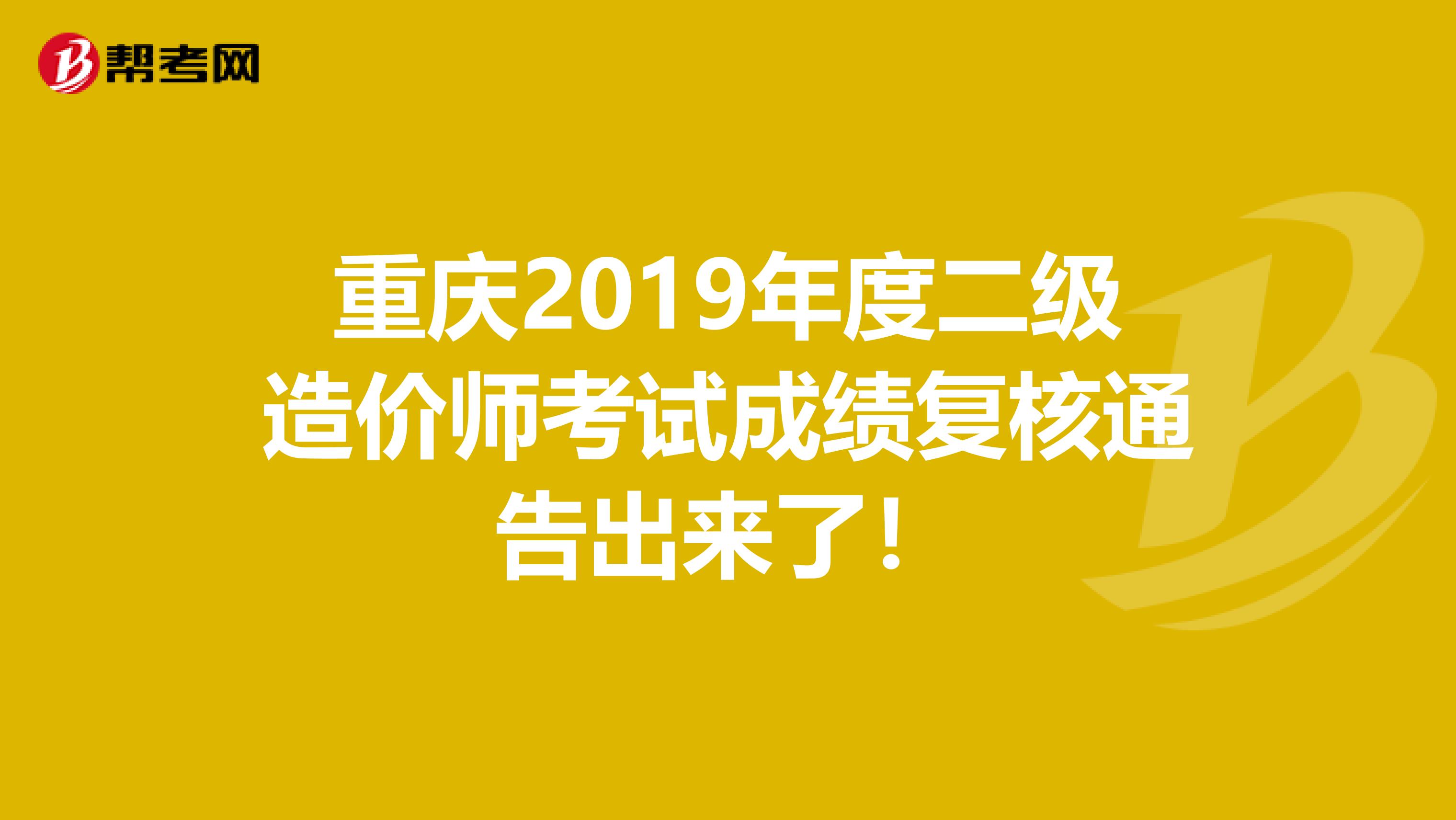 重庆2019年度二级造价师考试成绩复核通告出来了！