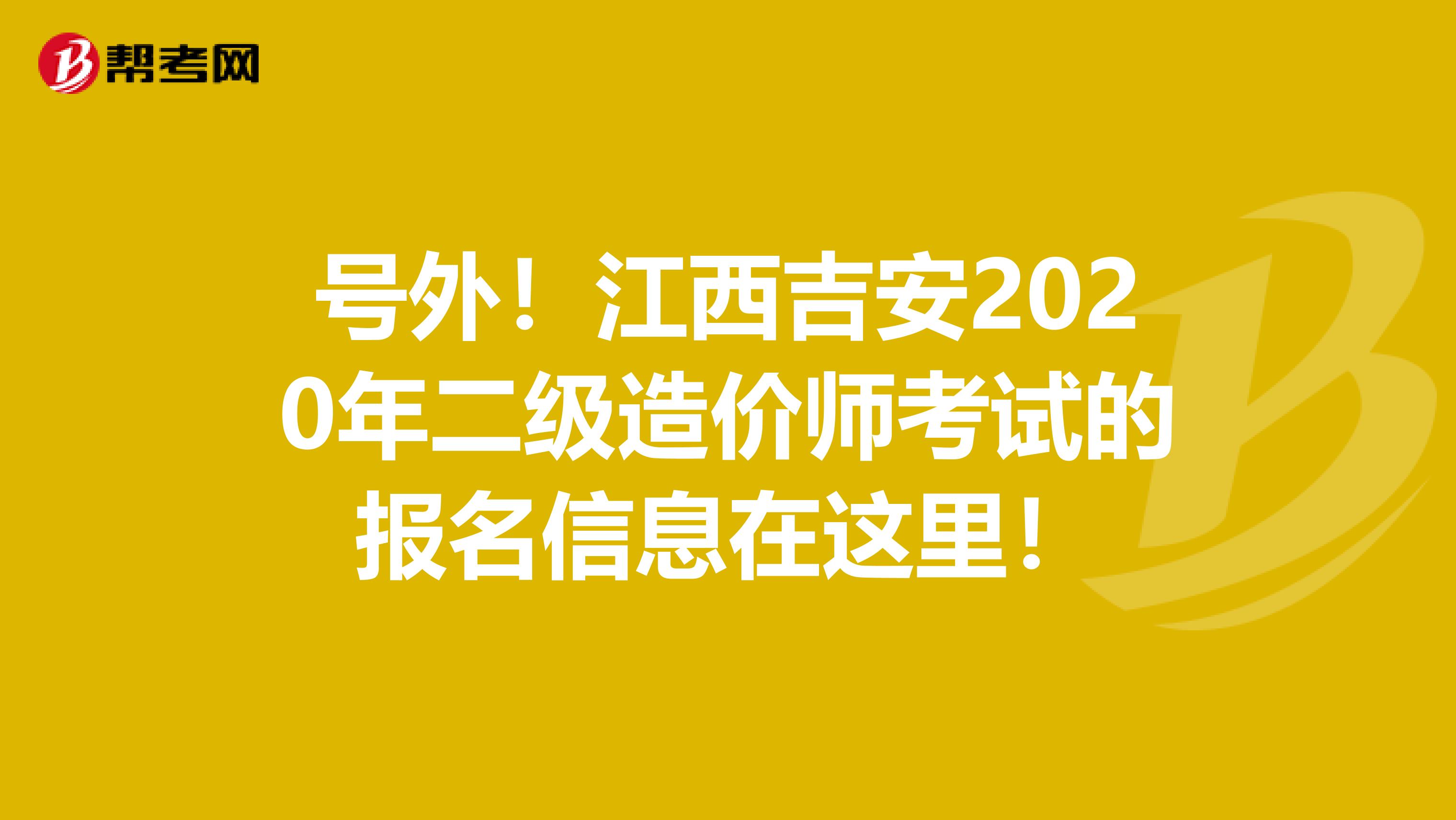 号外！江西吉安2020年二级造价师考试的报名信息在这里！