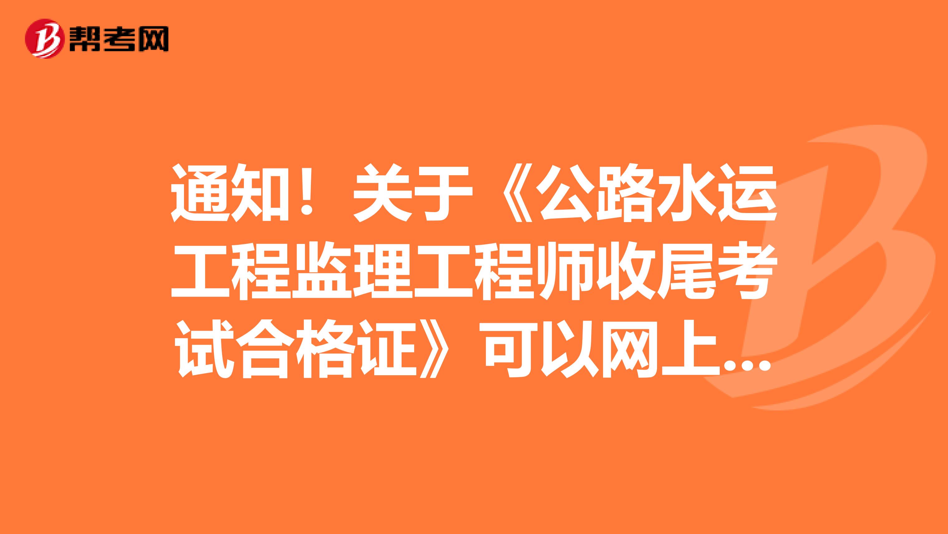 通知！关于《公路水运工程监理工程师收尾考试合格证》可以网上查询了吗？