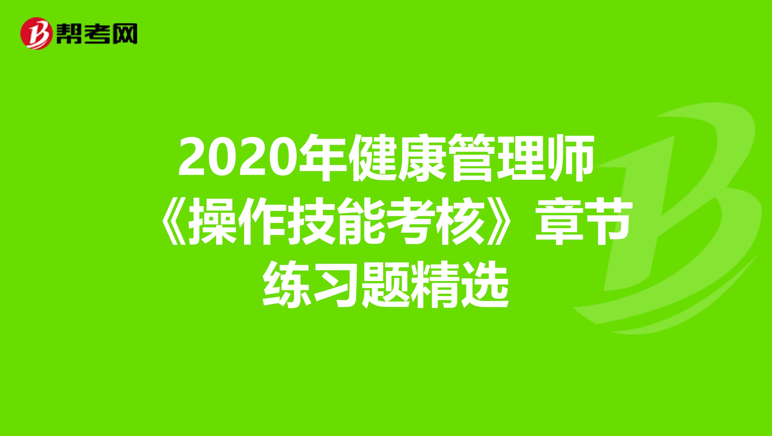 2020年健康管理师《操作技能考核》章节练习题精选