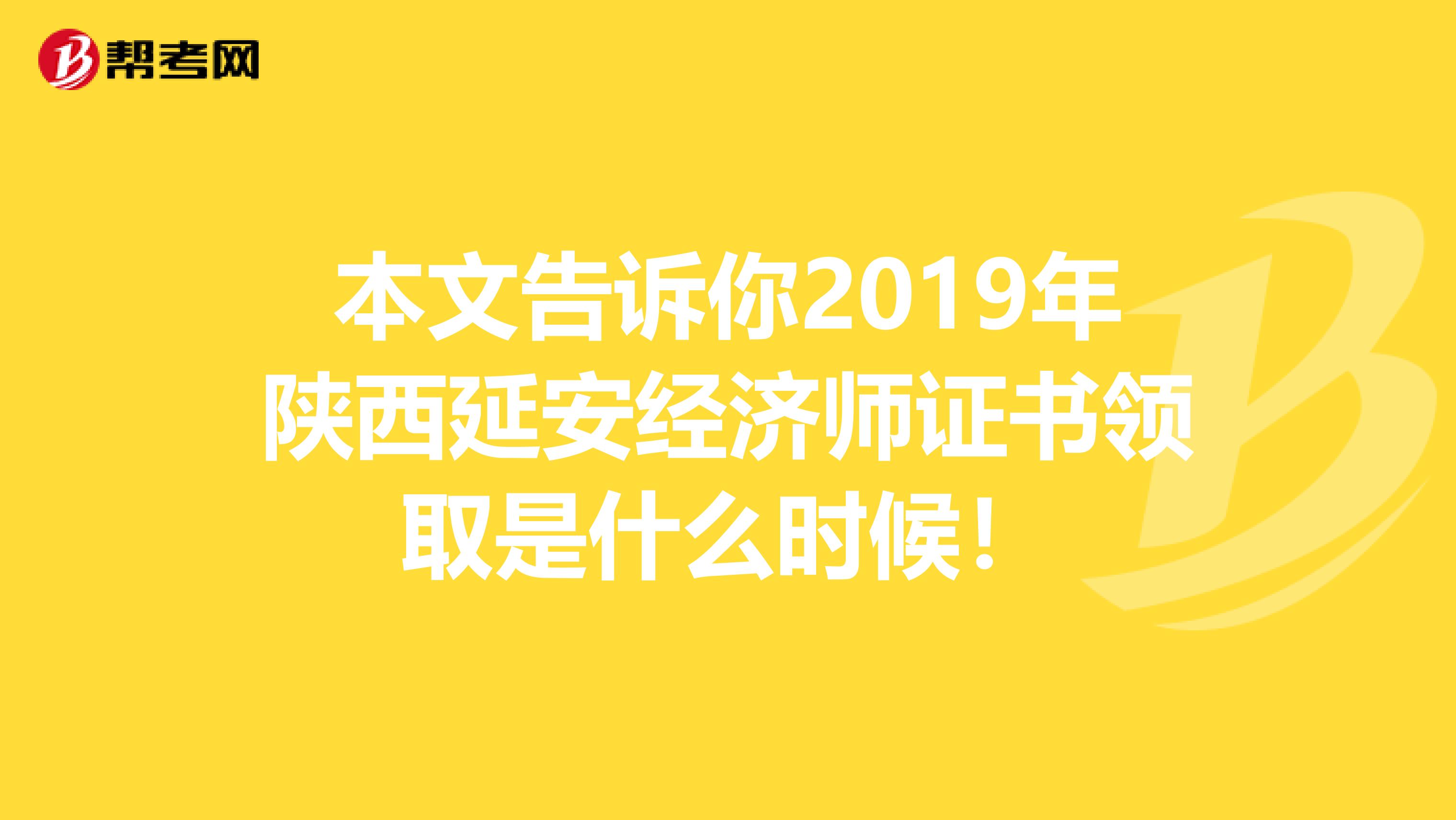 本文告诉你2019年陕西延安经济师证书领取是什么时候！