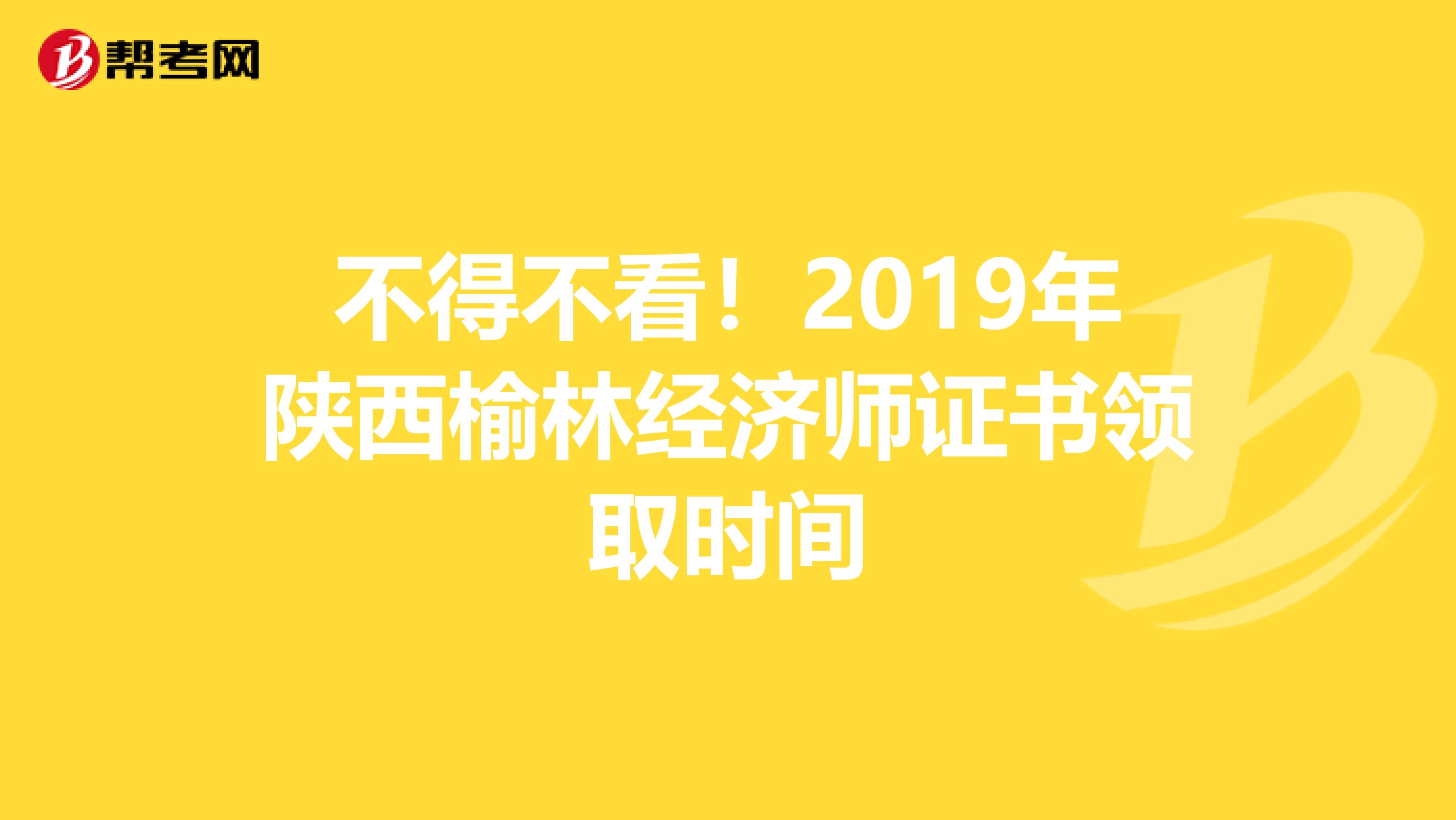 不得不看！2019年陕西榆林经济师证书领取时间