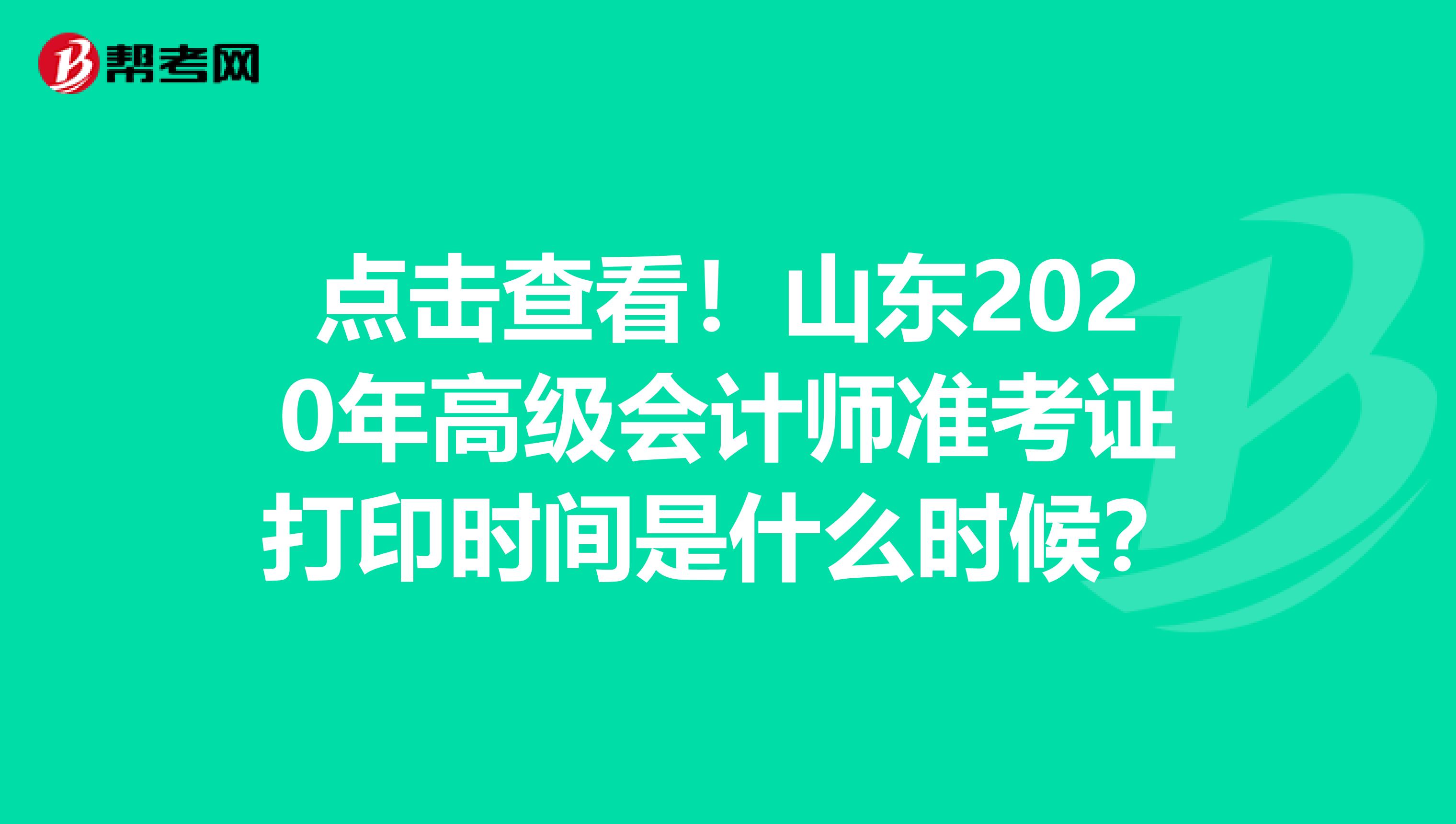 点击查看！山东2020年高级会计师准考证打印时间是什么时候？