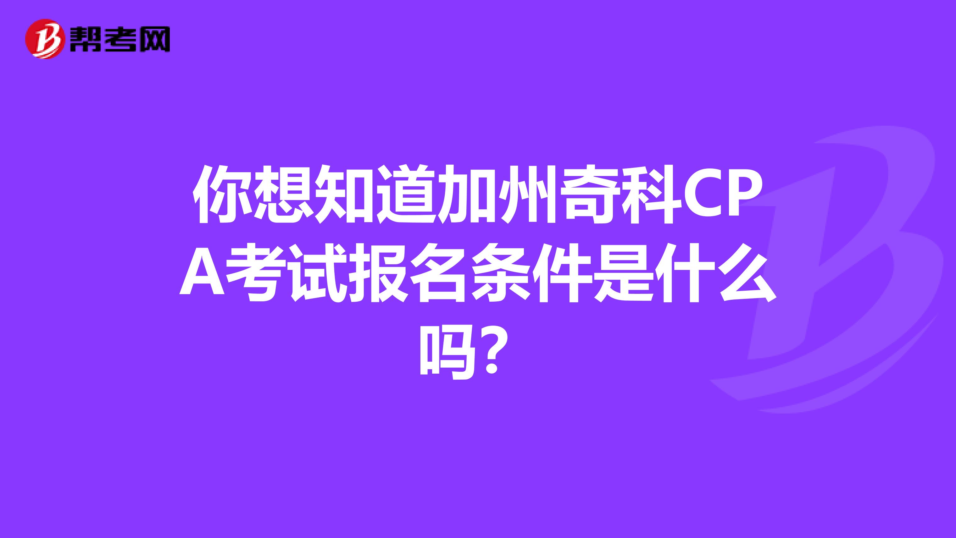 你想知道加州奇科CPA考试报名条件是什么吗？