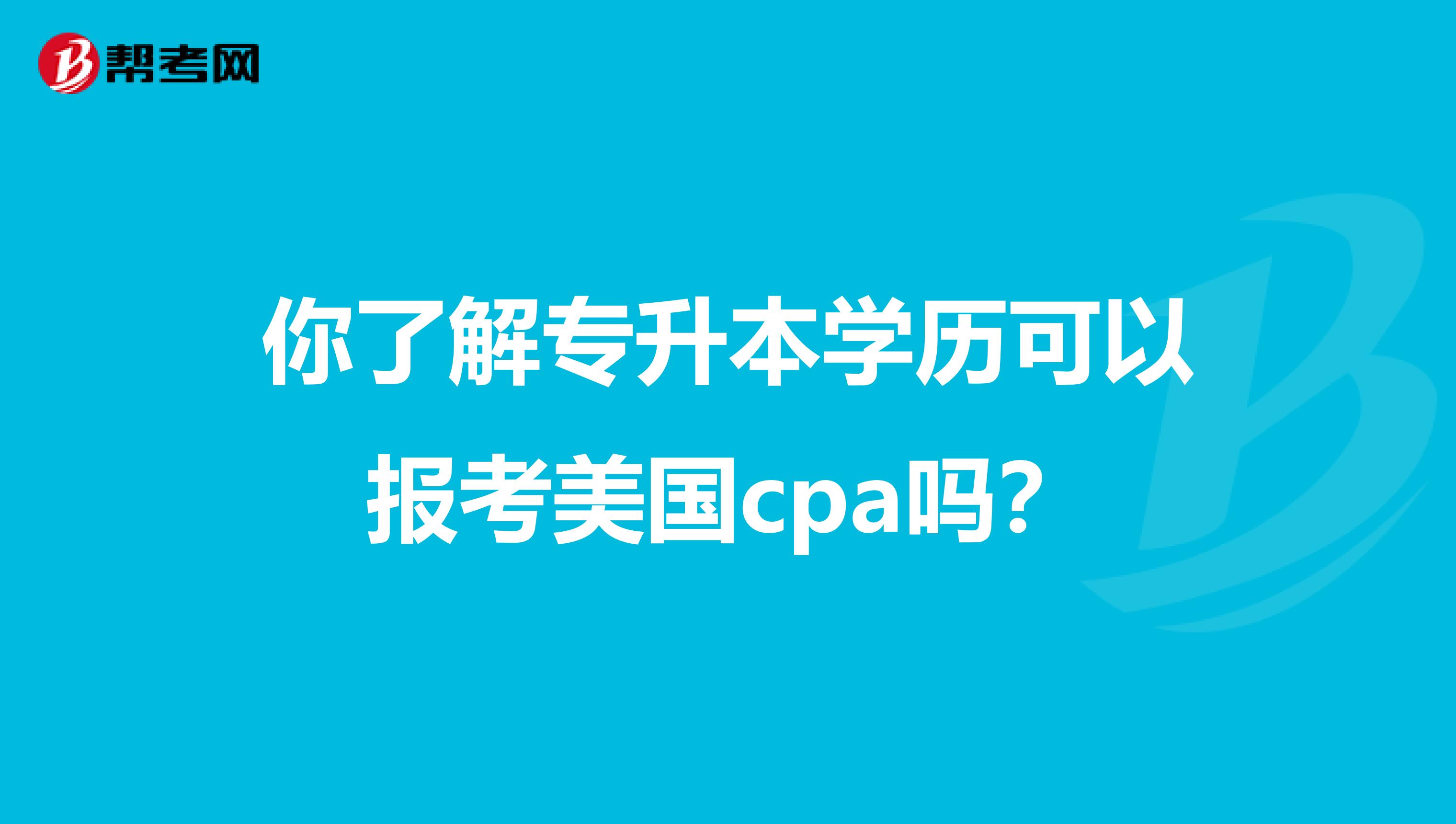 你了解专升本学历可以报考美国cpa吗？