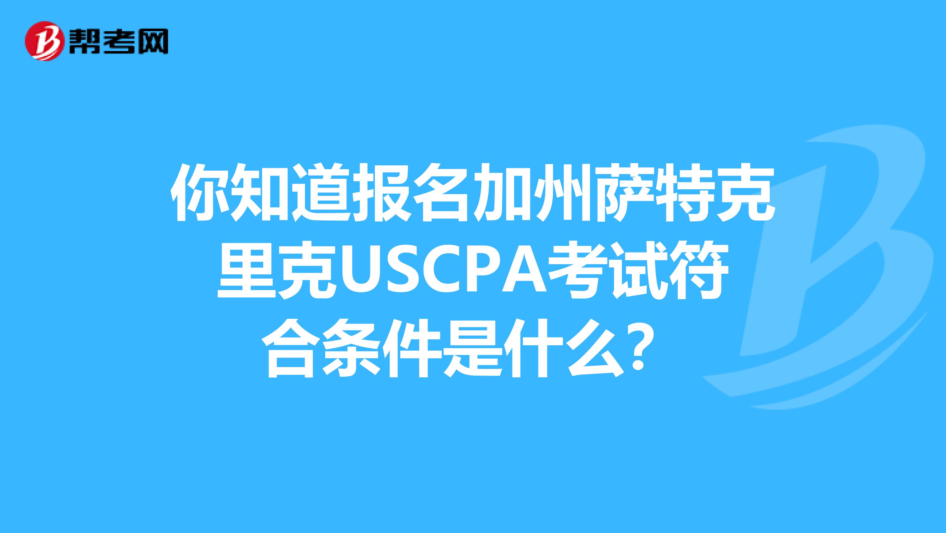 你知道报名加州萨特克里克USCPA考试符合条件是什么？