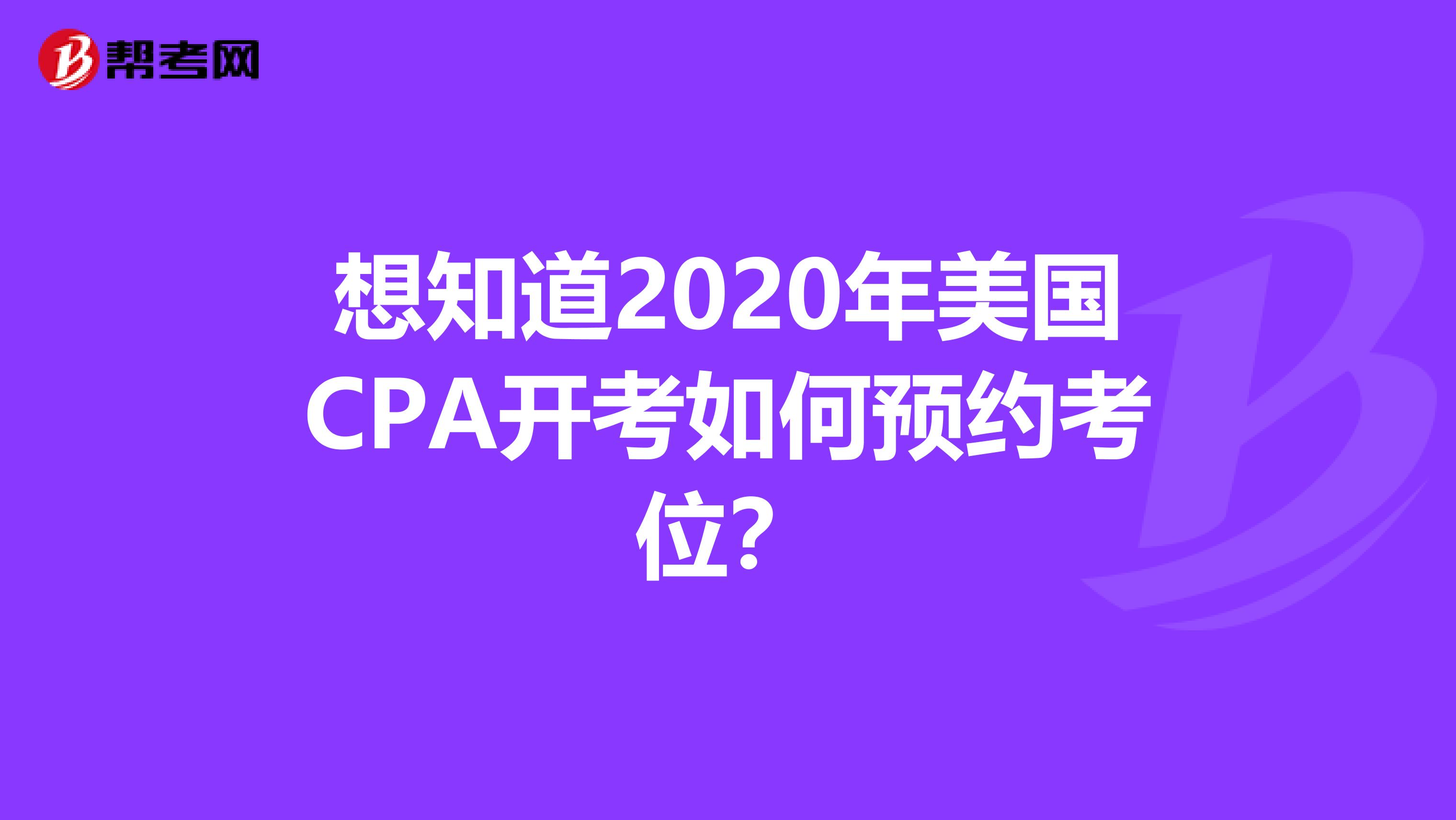 想知道2020年美国CPA开考如何预约考位？