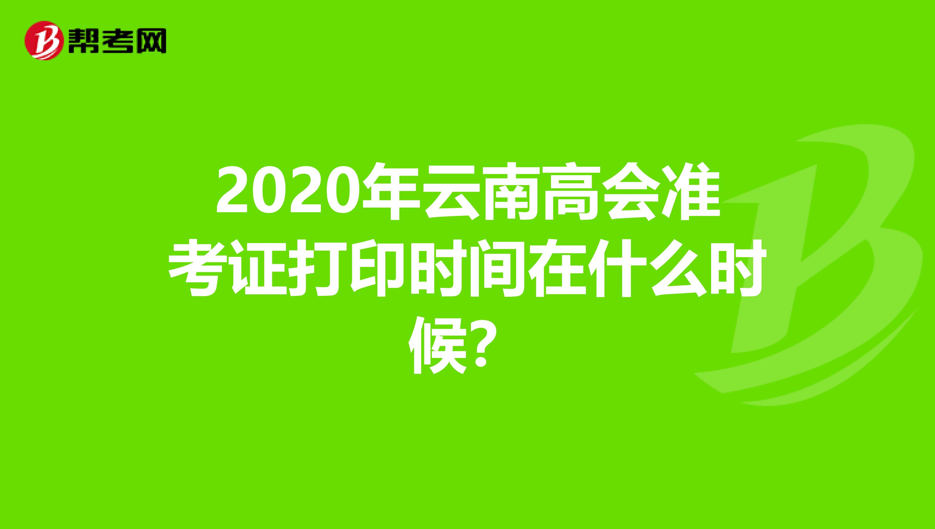 2020年云南高会准考证打印时间在什么时候？