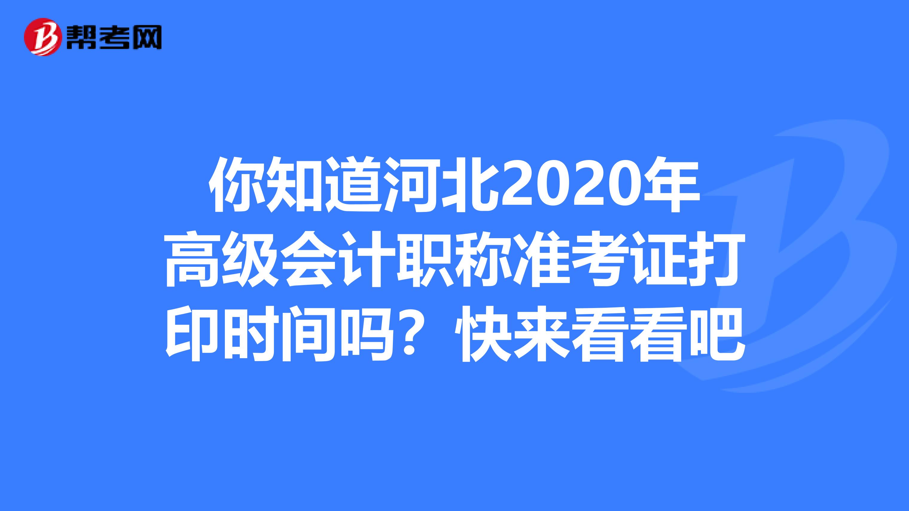 你知道河北2020年高级会计职称准考证打印时间吗？快来看看吧