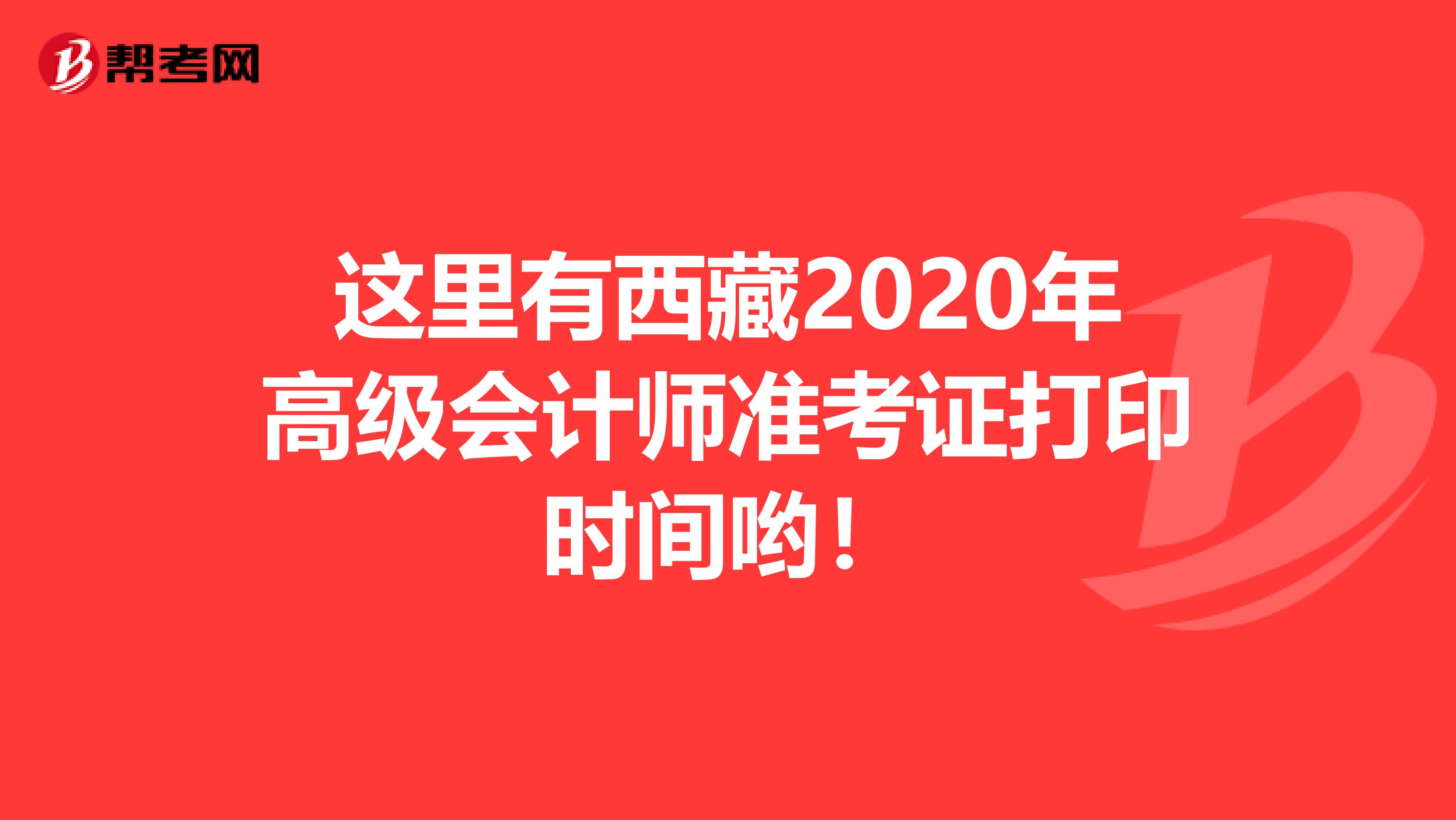 这里有西藏2020年高级会计师准考证打印时间哟！