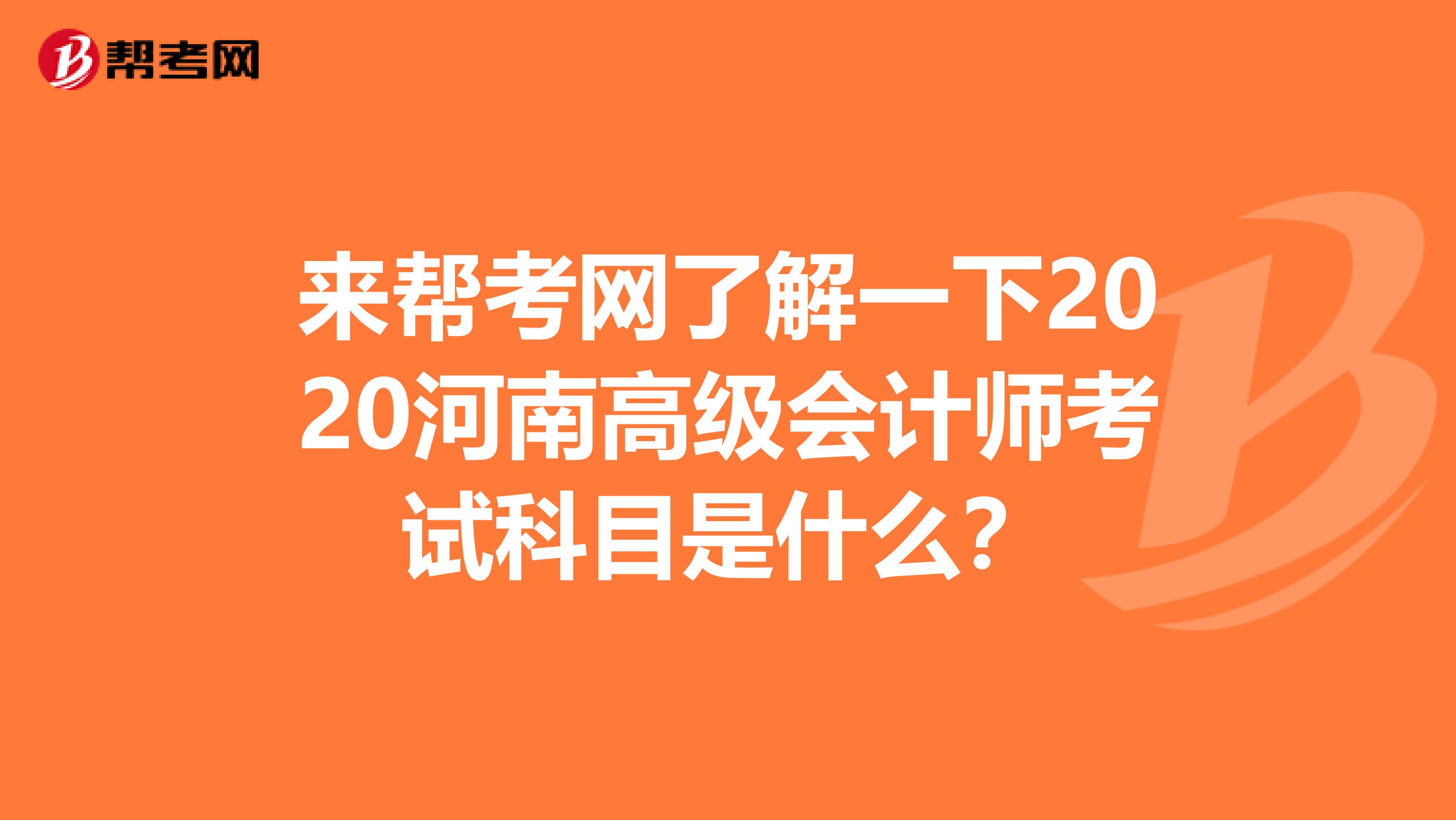 来帮考网了解一下2020河南高级会计师考试科目是什么？