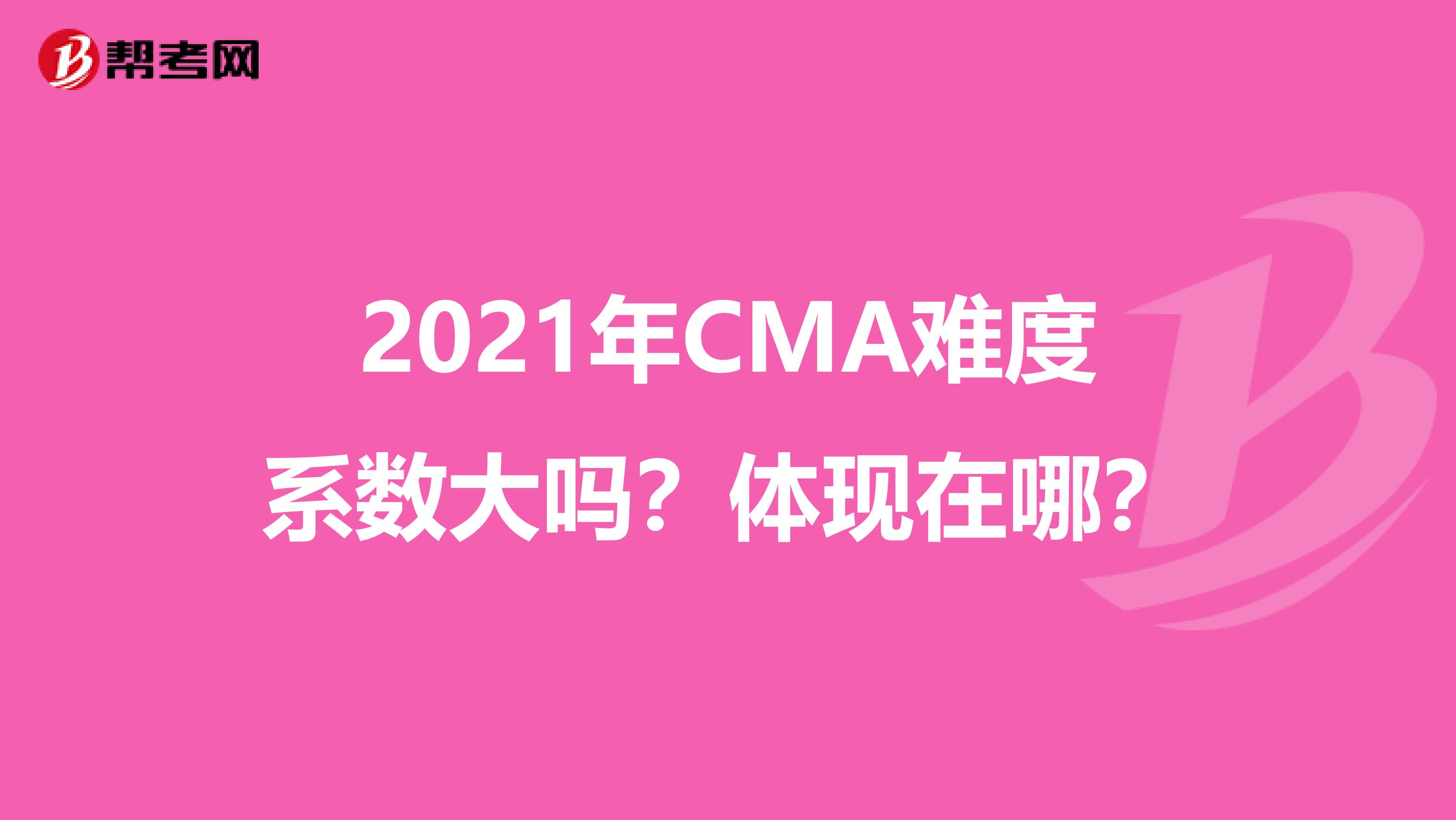 2021年CMA难度系数大吗？体现在哪？