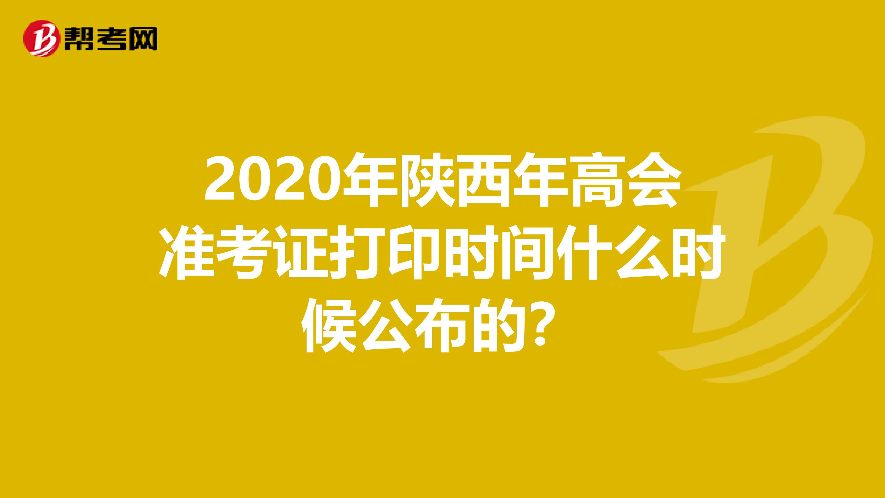 2020年陕西年高会准考证打印时间什么时候公布的？