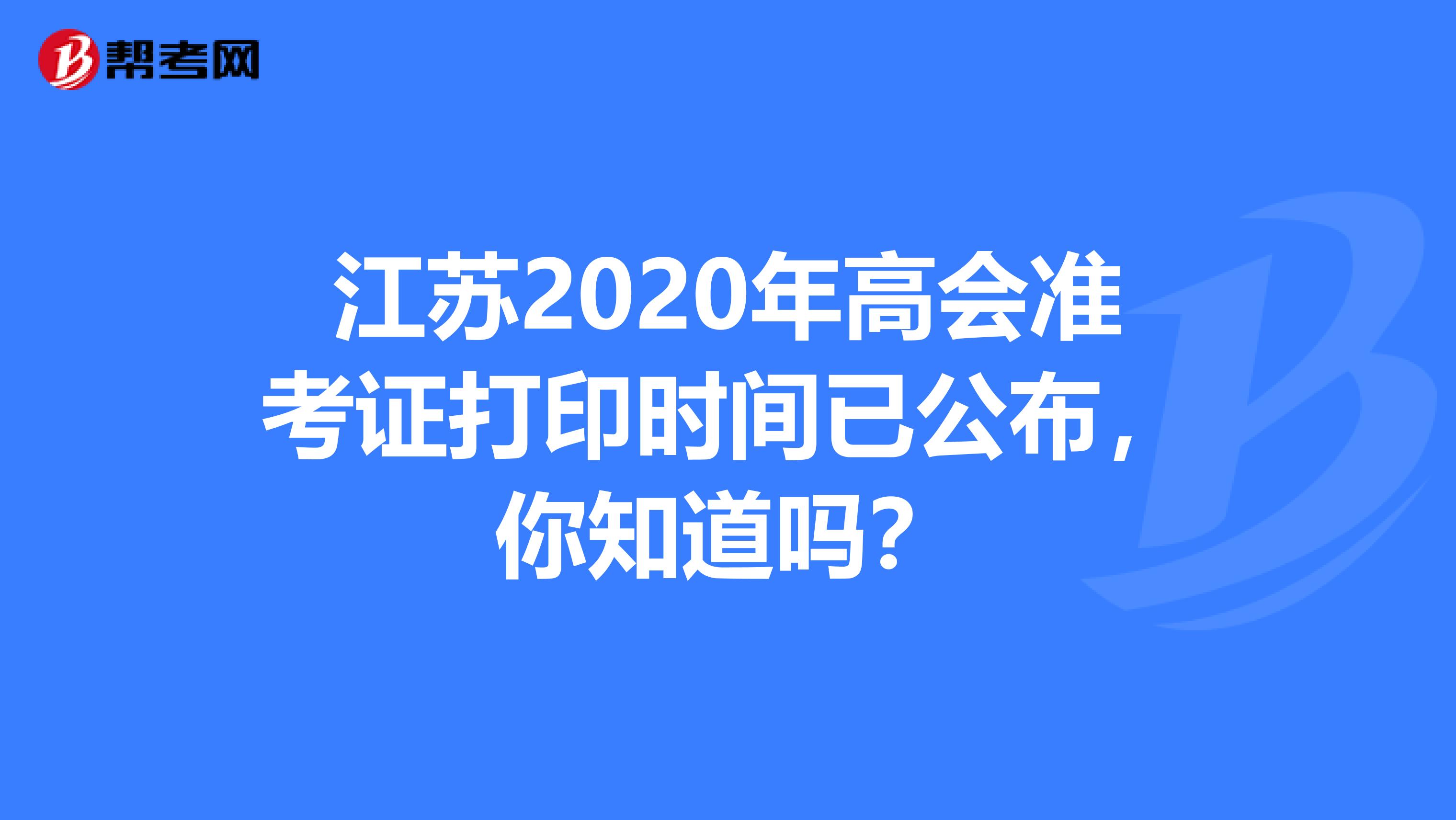 江蘇2020年高會(huì)準(zhǔn)考證打印時(shí)間已公布，你知道嗎？