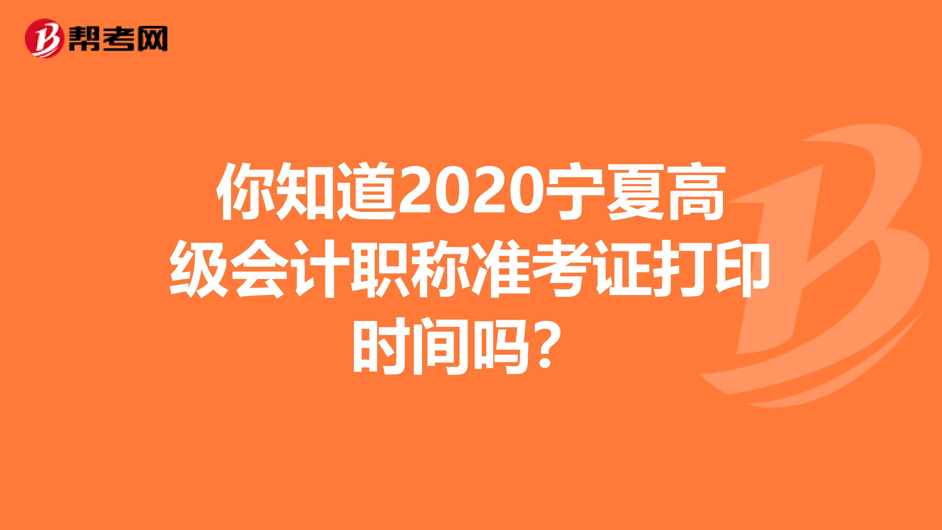 你知道2020宁夏高级会计职称准考证打印时间吗？