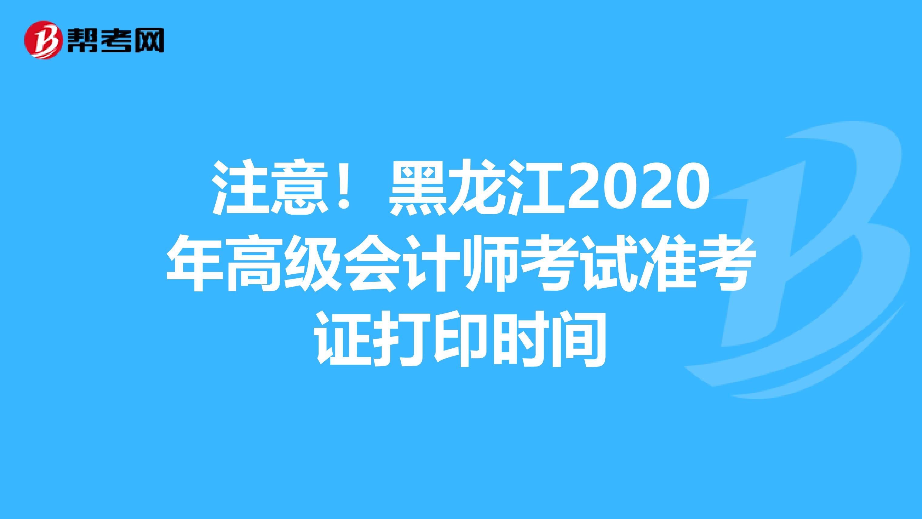 注意！黑龙江2020年高级会计师考试准考证打印时间