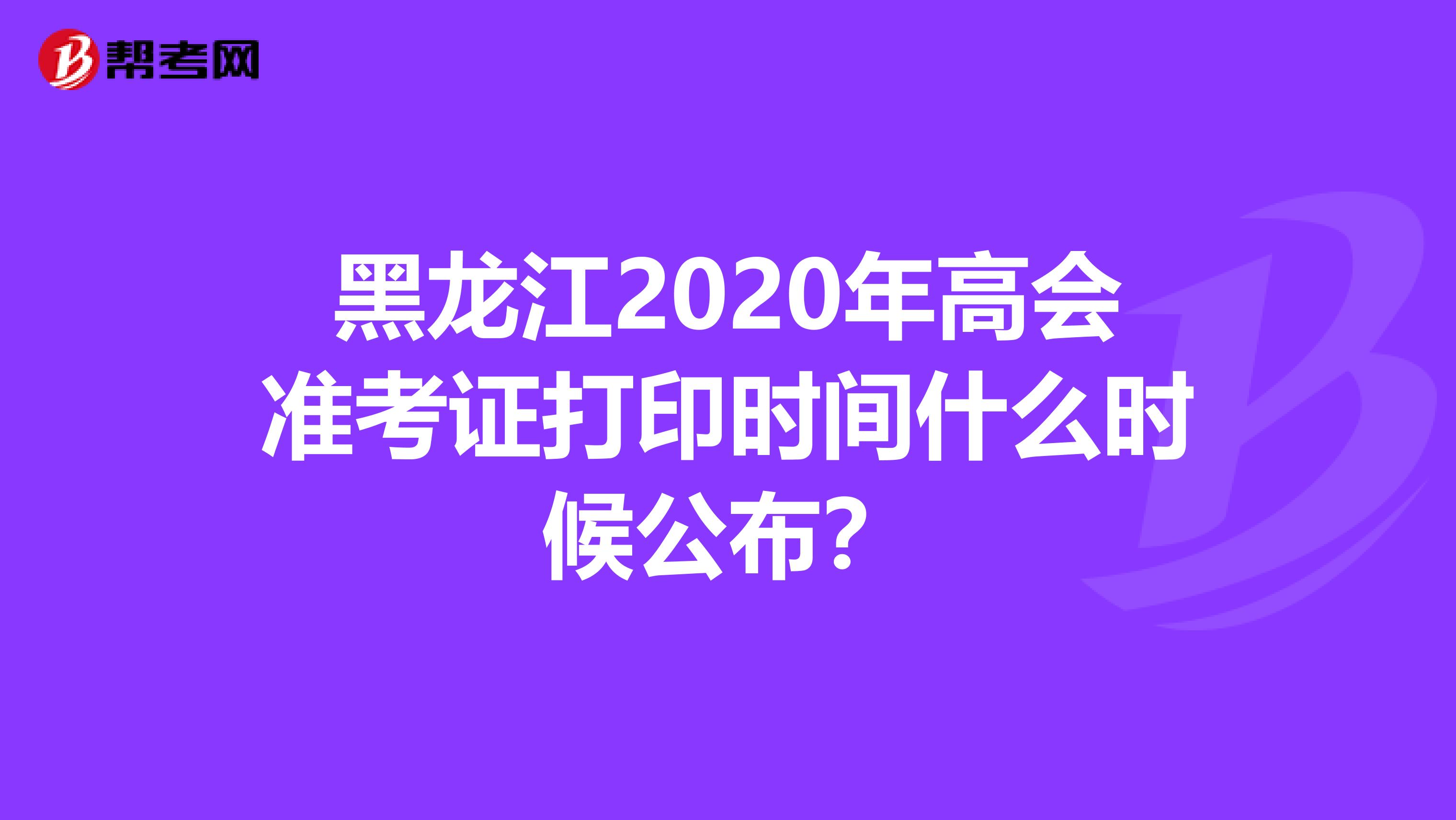 黑龙江2020年高会准考证打印时间什么时候公布？