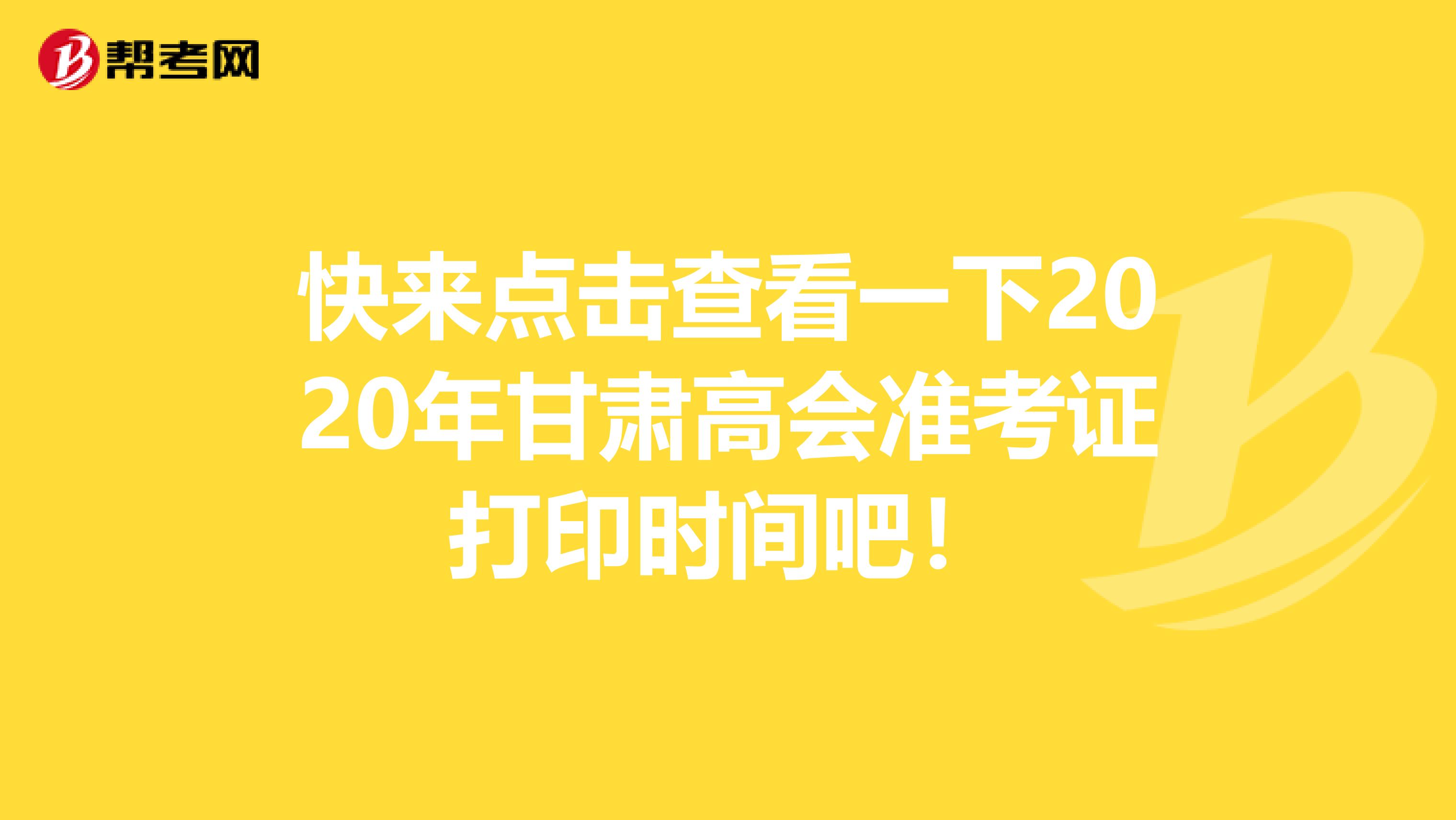 快来点击查看一下2020年甘肃高会准考证打印时间吧！