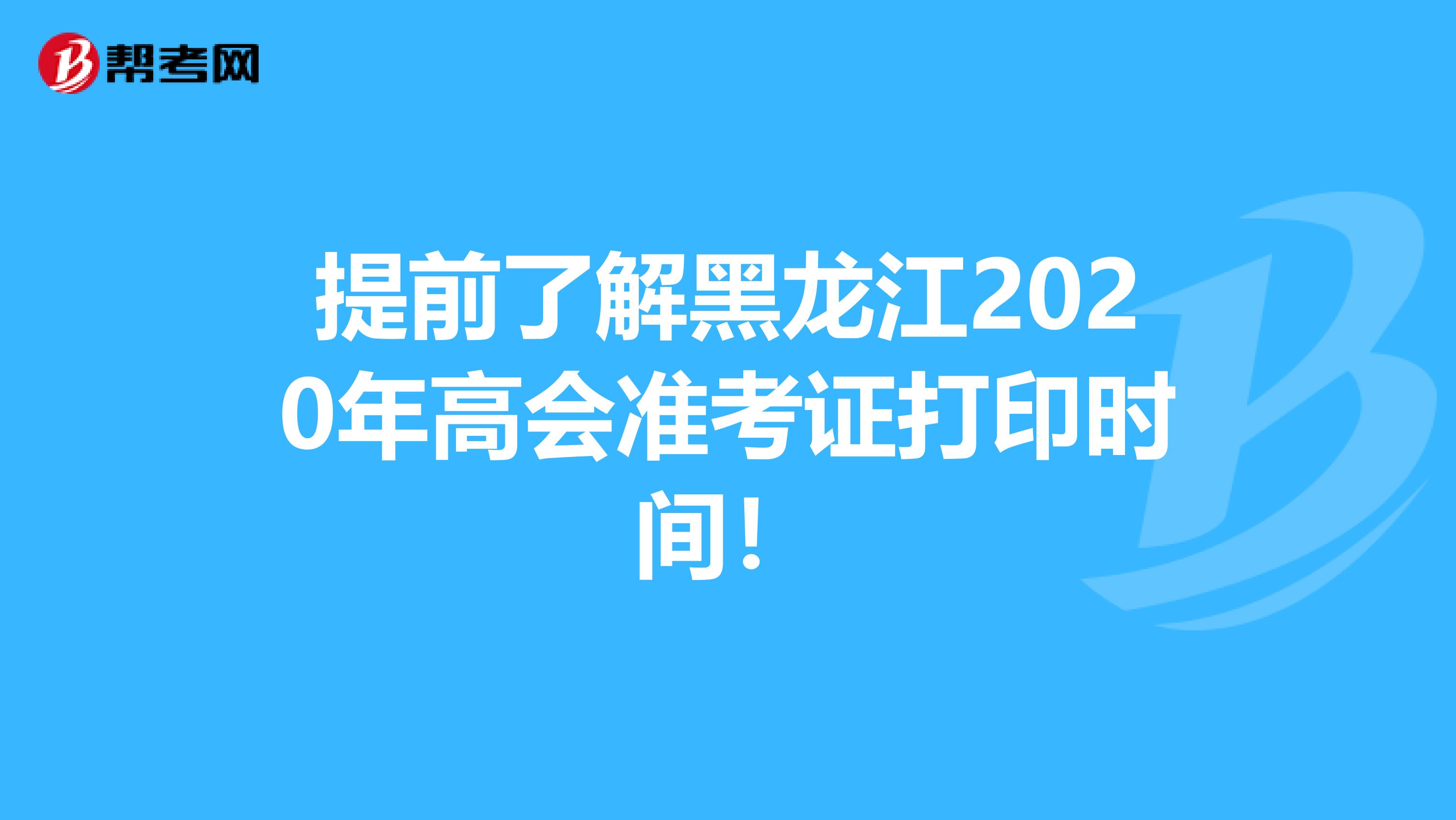 提前了解黑龙江2020年高会准考证打印时间！