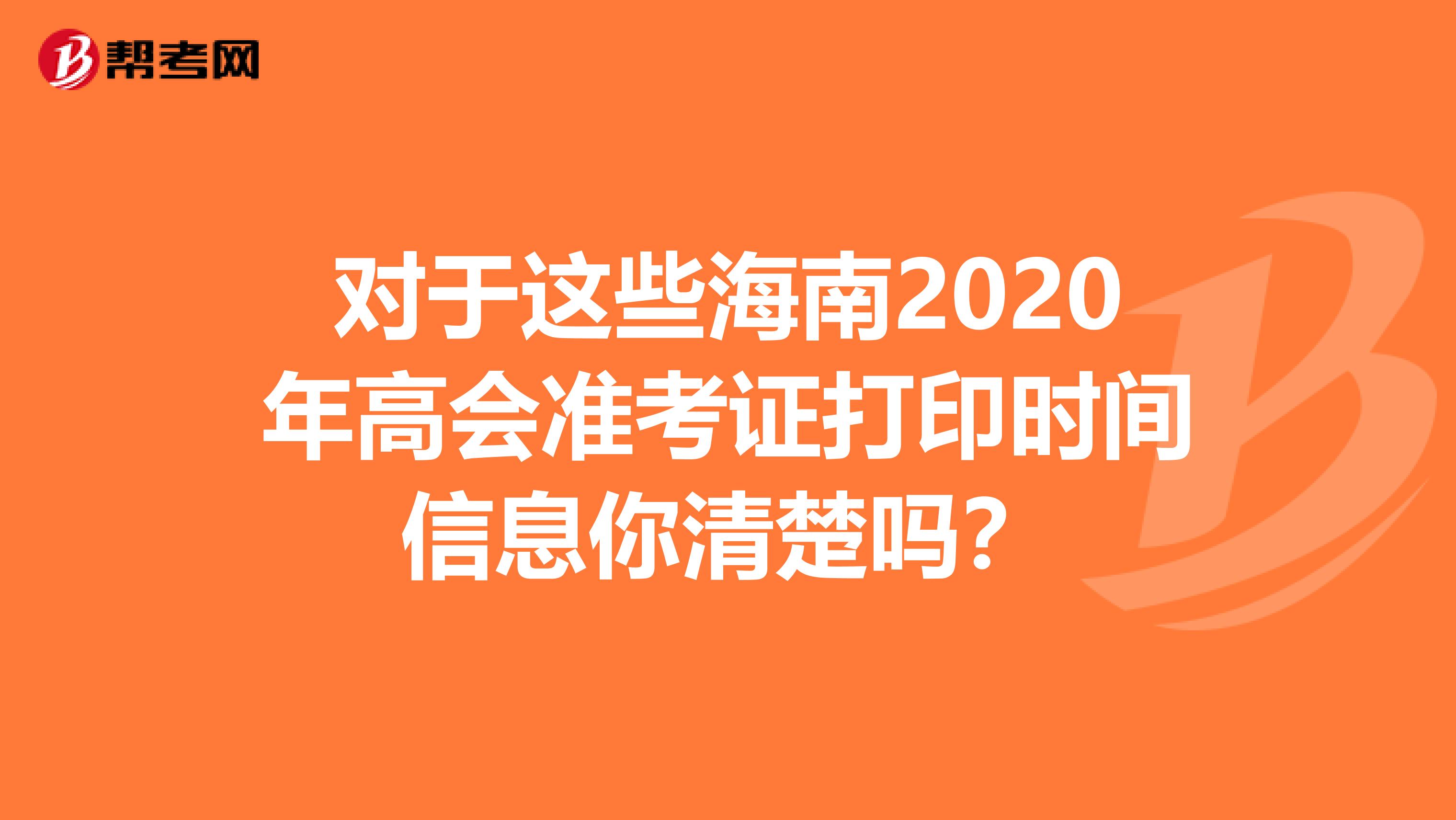 對于這些海南2020年高會(huì)準(zhǔn)考證打印時(shí)間信息你清楚嗎？