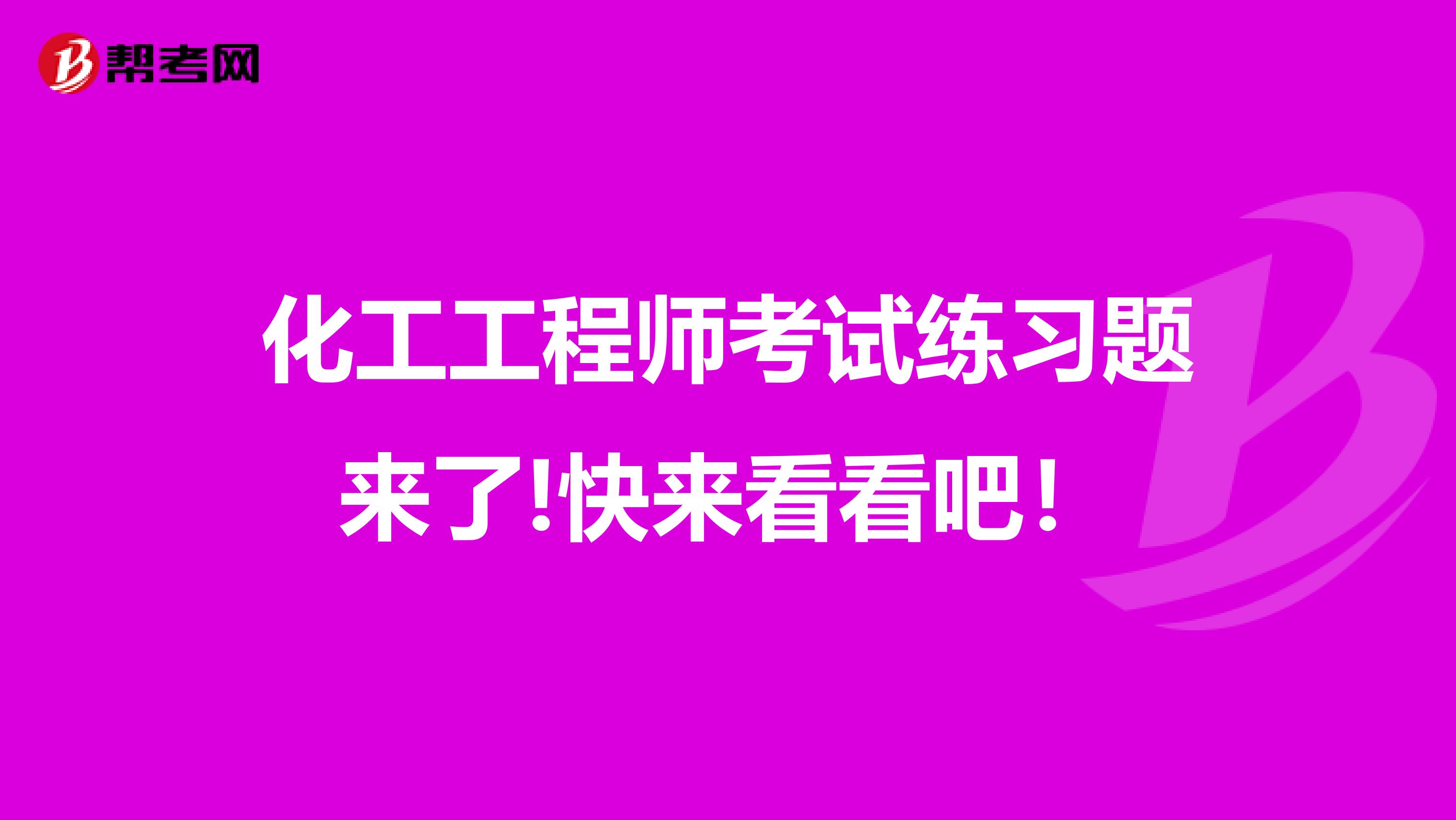 化工工程师考试练习题来了!快来看看吧！