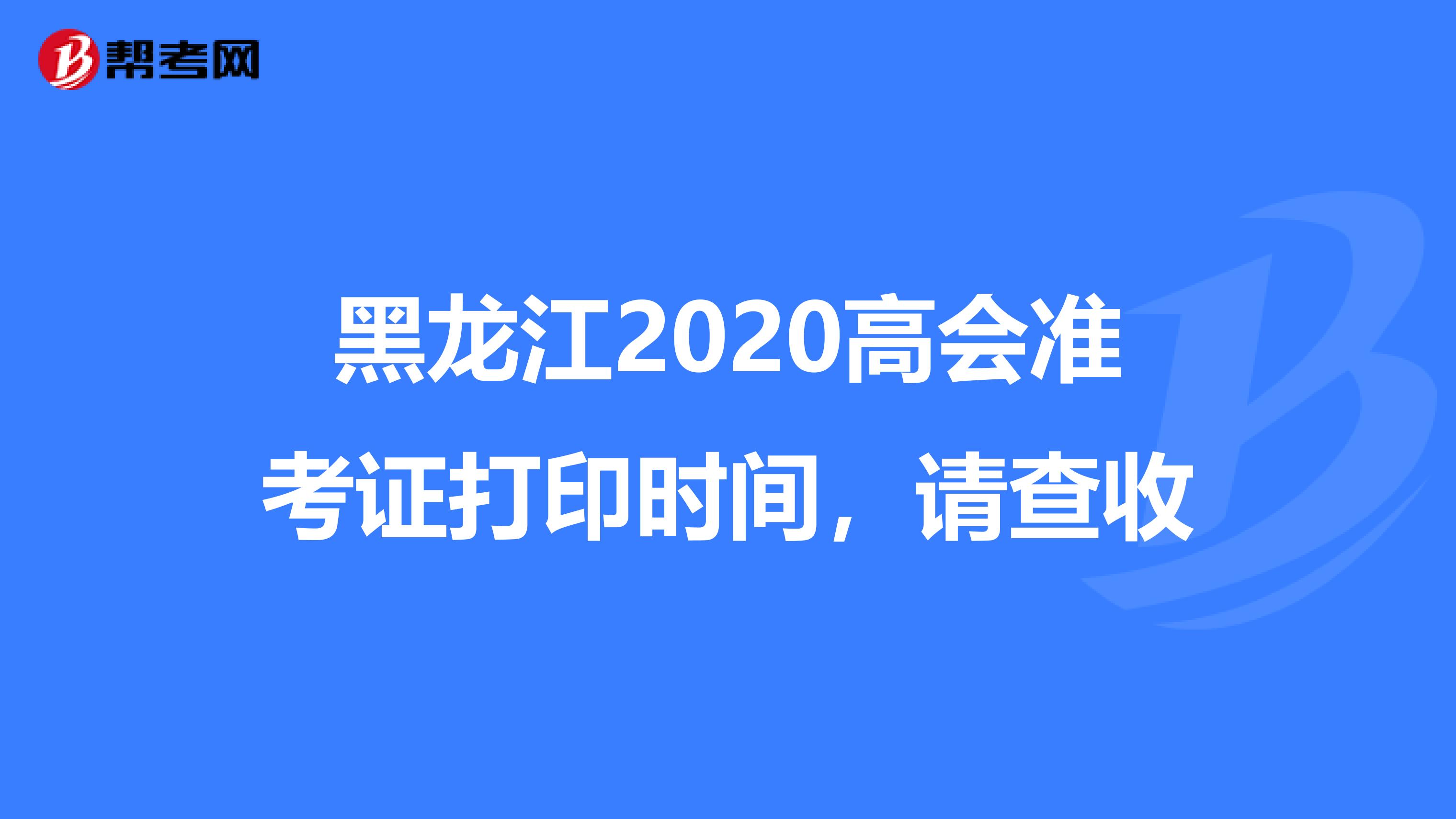 黑龍江2020高會(huì)準(zhǔn)考證打印時(shí)間,請(qǐng)查收