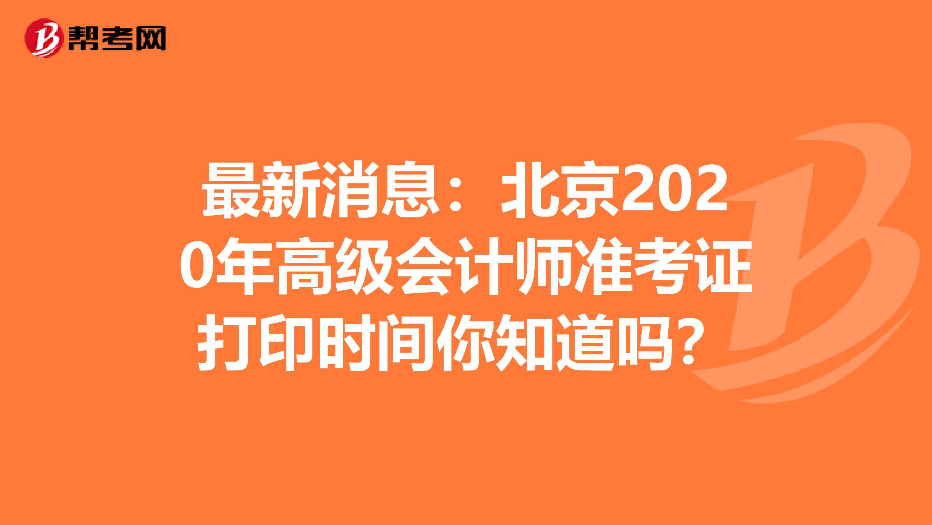 最新消息：北京2020年高级会计师准考证打印时间你知道吗？