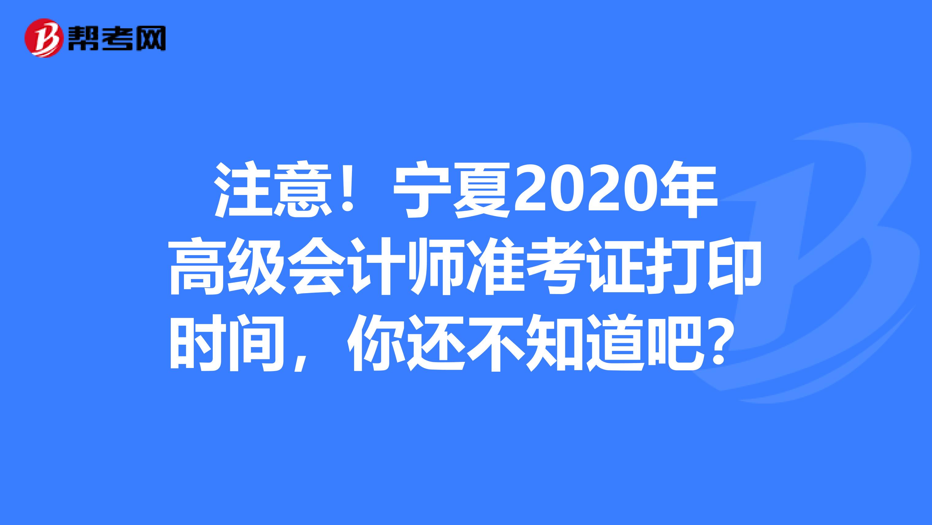 注意！宁夏2020年高级会计师准考证打印时间，你还不知道吧？