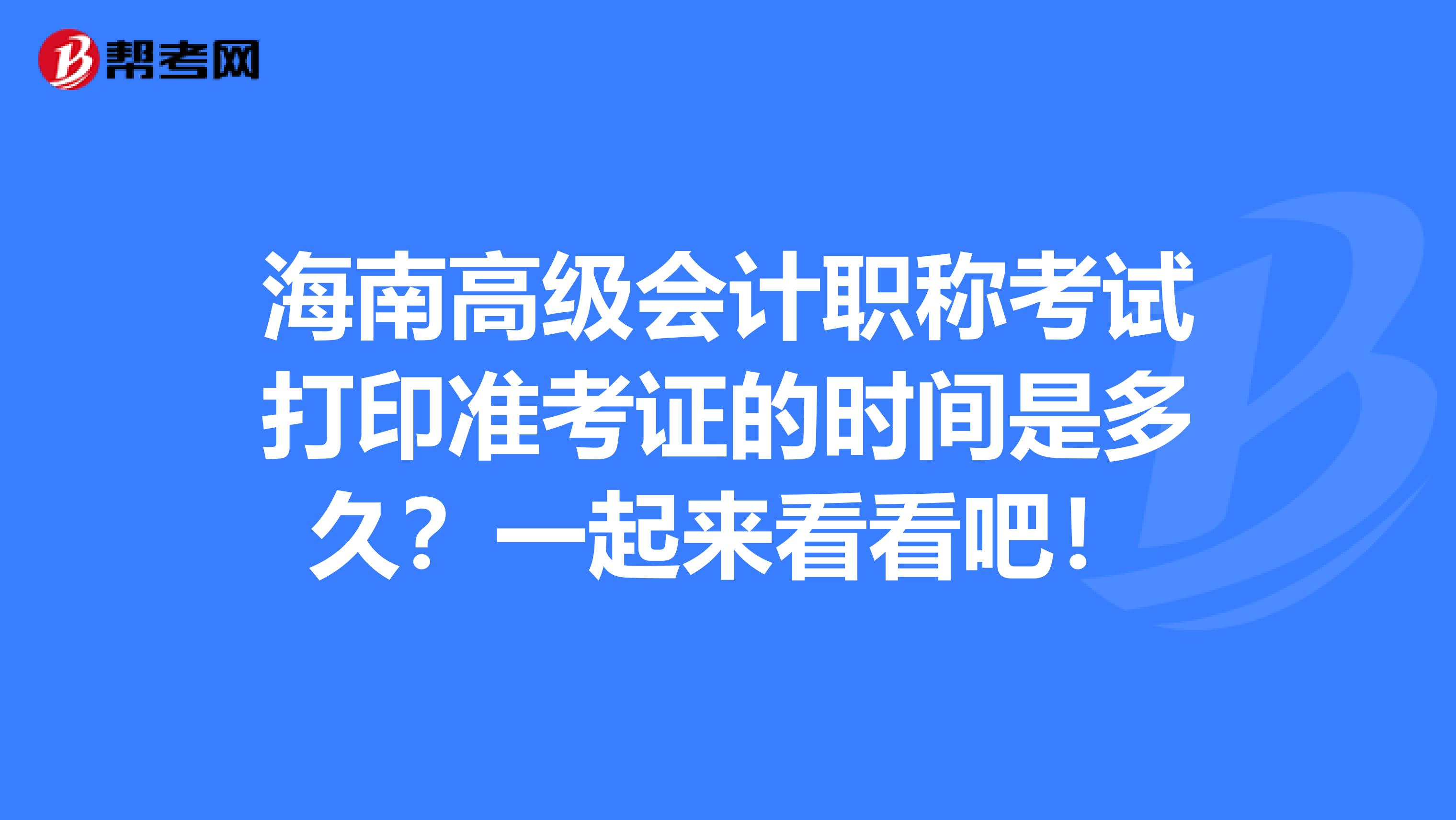 海南高級會計職稱考試打印準(zhǔn)考證的時間是多久？一起來看看吧！